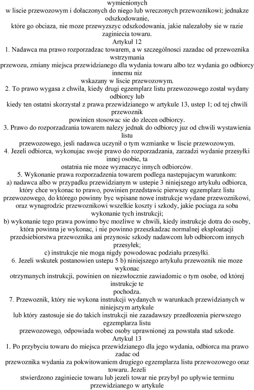 Nadawca ma prawo rozporzadzac towarem, a w szczególnosci zazadac od przewoznika wstrzymania przewozu, zmiany miejsca przewidzianego dla wydania towaru albo tez wydania go odbiorcy innemu niz wskazany