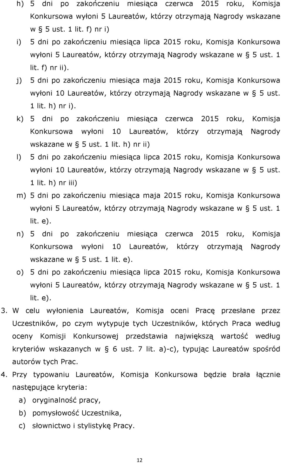 j) 5 dni po zakończeniu miesiąca maja 2015 roku, Komisja Konkursowa wyłoni 10 Laureatów, którzy otrzymają Nagrody wskazane w 5 ust. 1 lit. h) nr i).