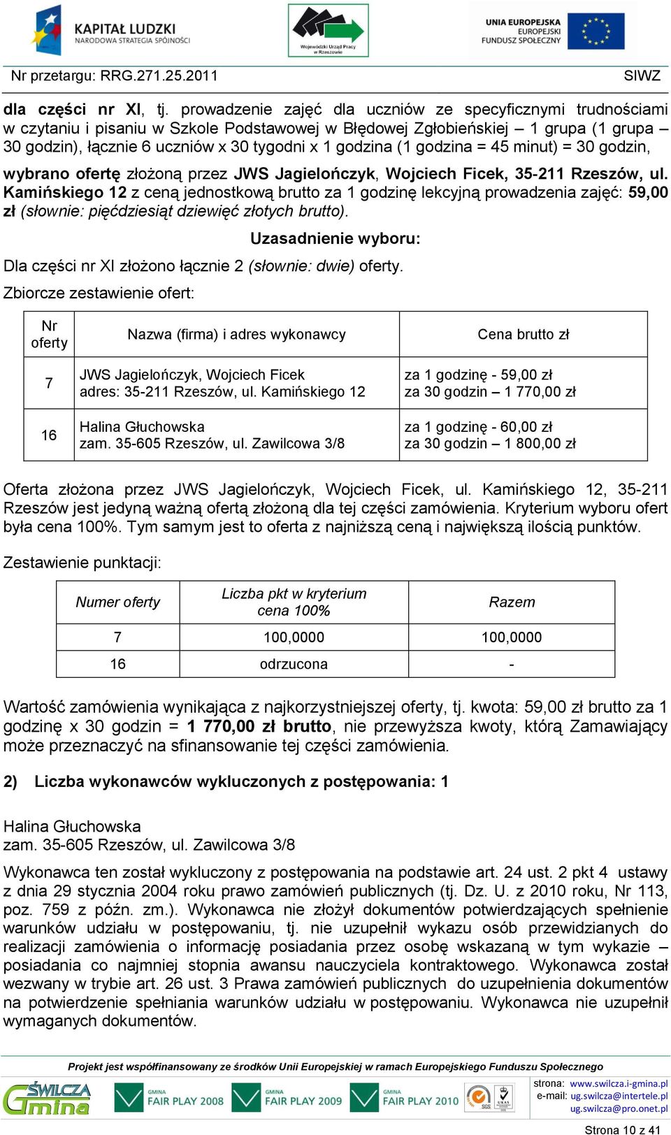 (1 godzina = 45 minut) = 30 godzin, wybrano ofertę złożoną przez, 35-211 Rzeszów, ul. Dla części nr XI złożono łącznie 2 (słownie: dwie). 16 Halina Głuchowska zam. 35-605 Rzeszów, ul.