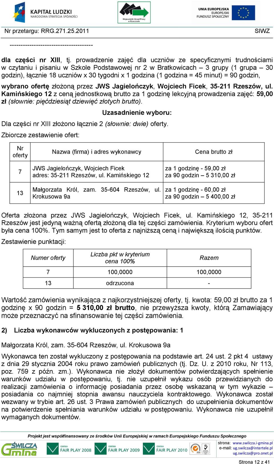 godzina = 45 minut) = 90 godzin, wybrano ofertę złożoną przez, 35-211 Rzeszów, ul. Dla części nr XIII złożono łącznie 2 (słownie: dwie). 13 Małgorzata Król, zam. 35-604 Rzeszów, ul.