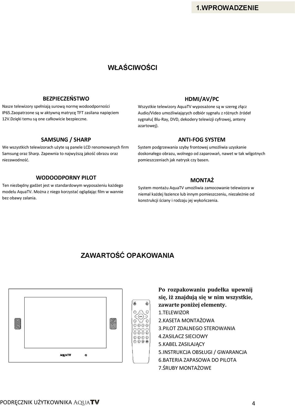 HDMI/AV/PC Wszystkie telewizory AquaTV wyposażone są w szereg złącz Audio/Video umożliwiających odbiór sygnału z różnych źródeł sygnału( Blu-Ray, DVD, dekodery telewizji cyfrowej, anteny azartowej).