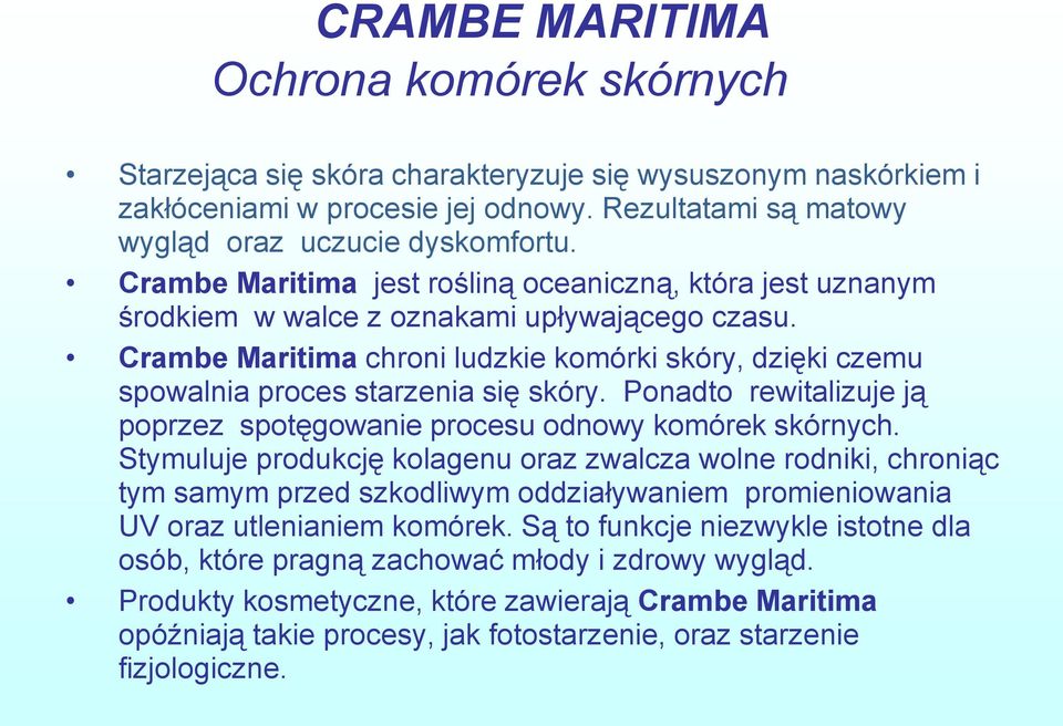 Crambe Maritima chroni ludzkie komórki skóry, dzięki czemu spowalnia proces starzenia się skóry. Ponadto rewitalizuje ją poprzez spotęgowanie procesu odnowy komórek skórnych.