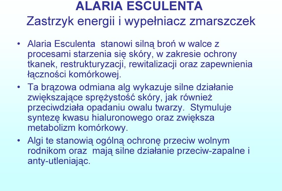 Ta brązowa odmiana alg wykazuje silne działanie zwiększające sprężystość skóry, jak również przeciwdziała opadaniu owalu twarzy.