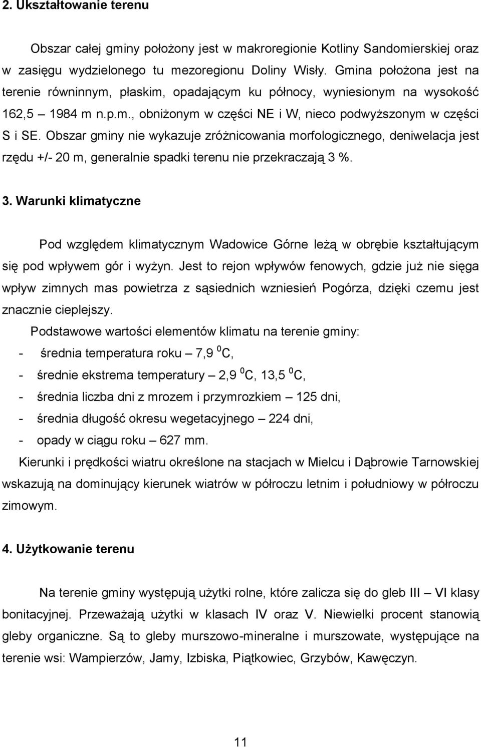 Obszar gminy nie wykazuje zróżnicowania morfologicznego, deniwelacja jest rzędu +/- 20 m, generalnie spadki terenu nie przekraczają 3 