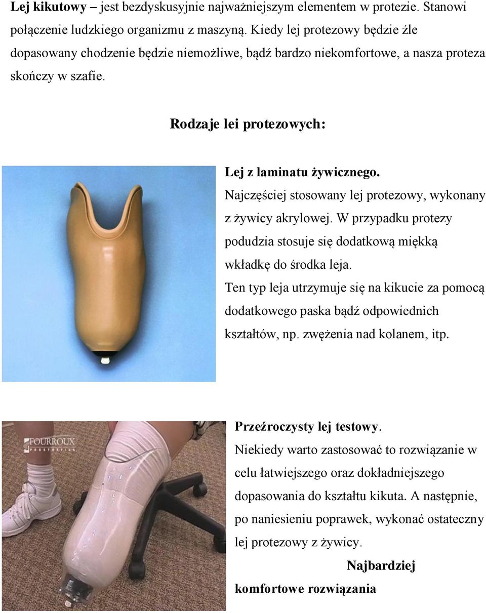 Najczęściej stosowany lej protezowy, wykonany z żywicy akrylowej. W przypadku protezy podudzia stosuje się dodatkową miękką wkładkę do środka leja.
