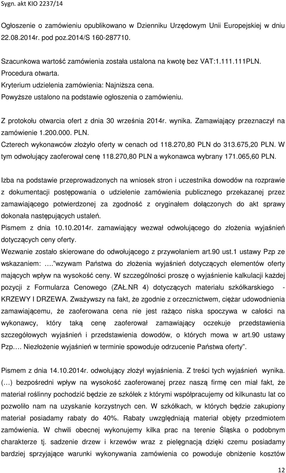 Zamawiający przeznaczył na zamówienie 1.200.000. PLN. Czterech wykonawców złożyło oferty w cenach od 118.270,80 PLN do 313.675,20 PLN. W tym odwołujący zaoferował cenę 118.