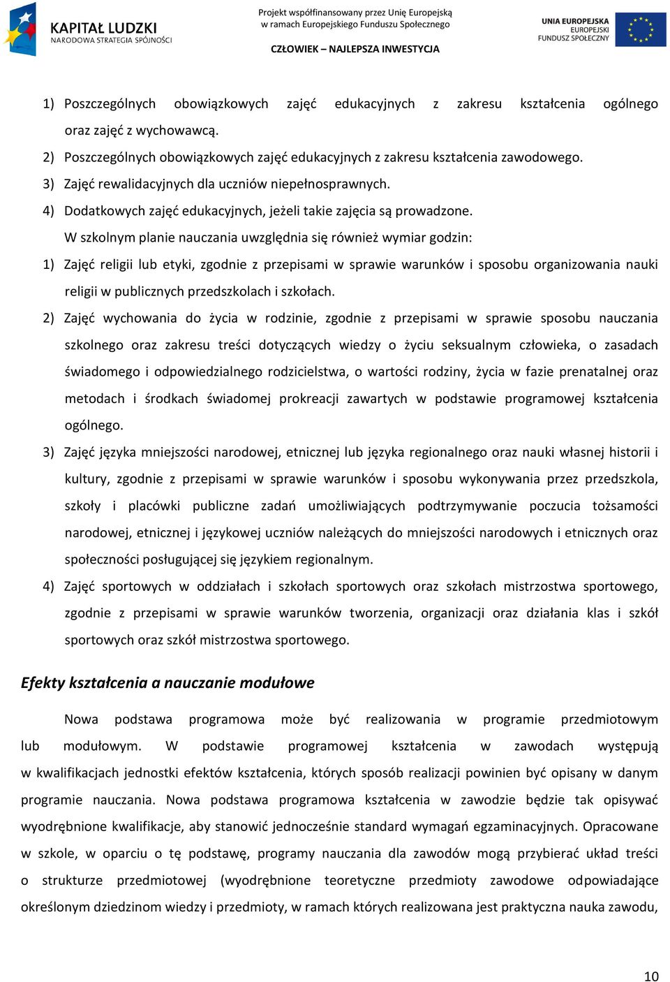 W szkolnym planie nauczania uwzględnia się również wymiar godzin: 1) Zajęd religii lub etyki, zgodnie z przepisami w sprawie warunków i sposobu organizowania nauki religii w publicznych przedszkolach
