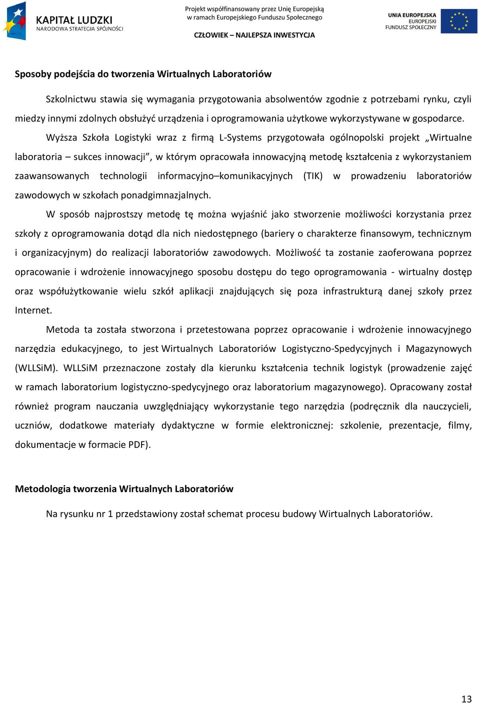 Wyższa Szkoła Logistyki wraz z firmą L-Systems przygotowała ogólnopolski projekt Wirtualne laboratoria sukces innowacji, w którym opracowała innowacyjną metodę kształcenia z wykorzystaniem