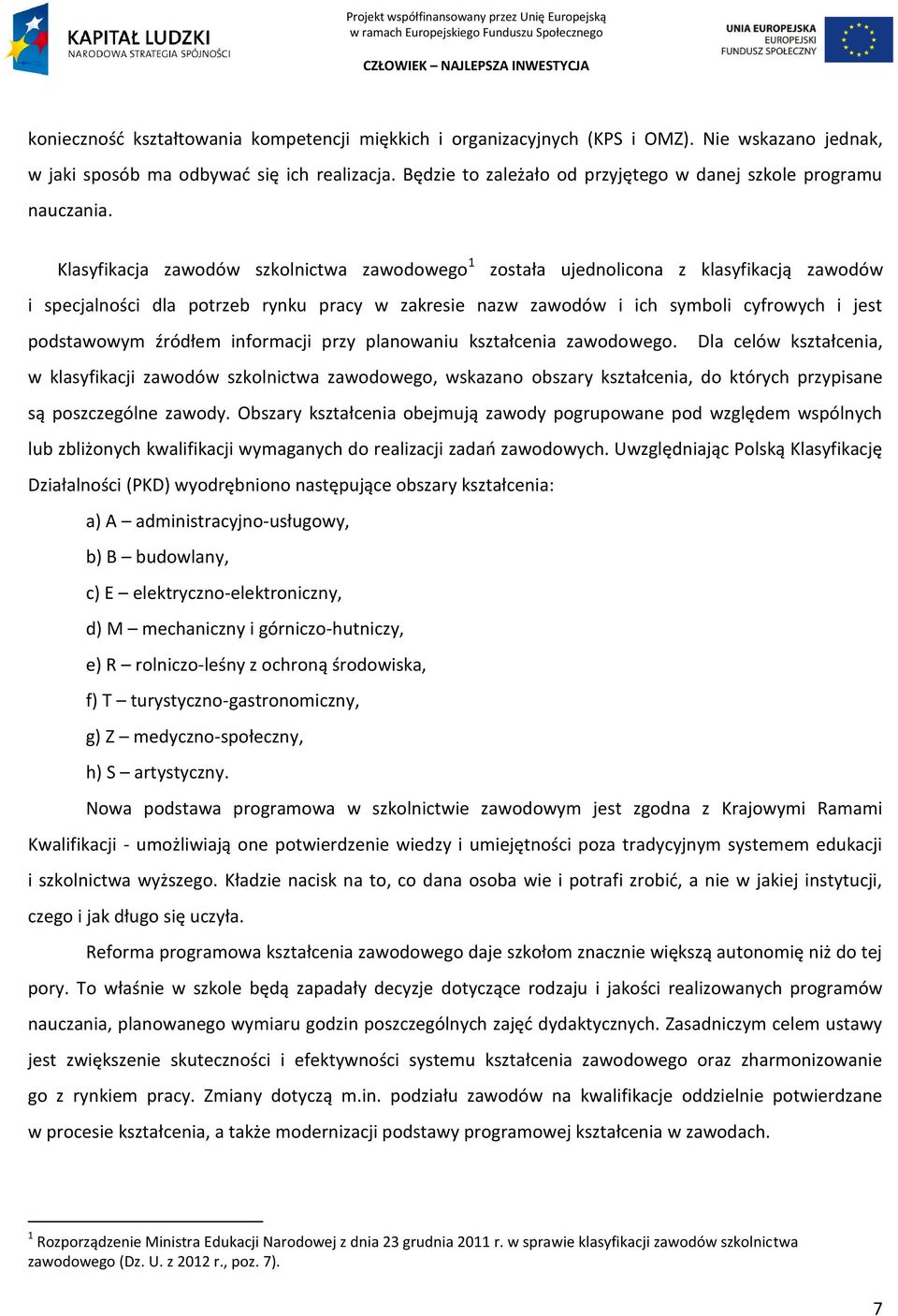 Klasyfikacja zawodów szkolnictwa zawodowego 1 została ujednolicona z klasyfikacją zawodów i specjalności dla potrzeb rynku pracy w zakresie nazw zawodów i ich symboli cyfrowych i jest podstawowym