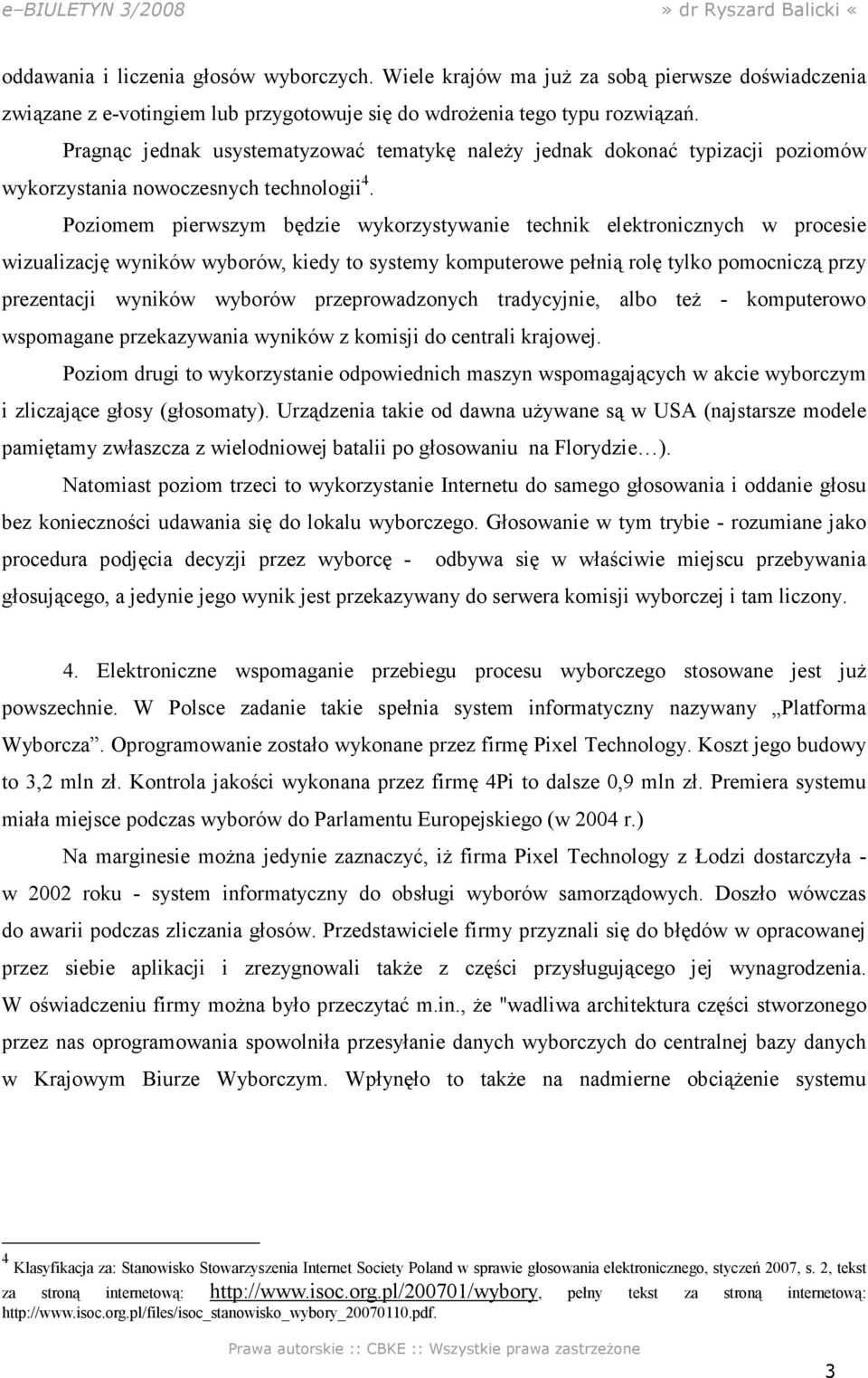 Poziomem pierwszym będzie wykorzystywanie technik elektronicznych w procesie wizualizację wyników wyborów, kiedy to systemy komputerowe pełnią rolę tylko pomocniczą przy prezentacji wyników wyborów