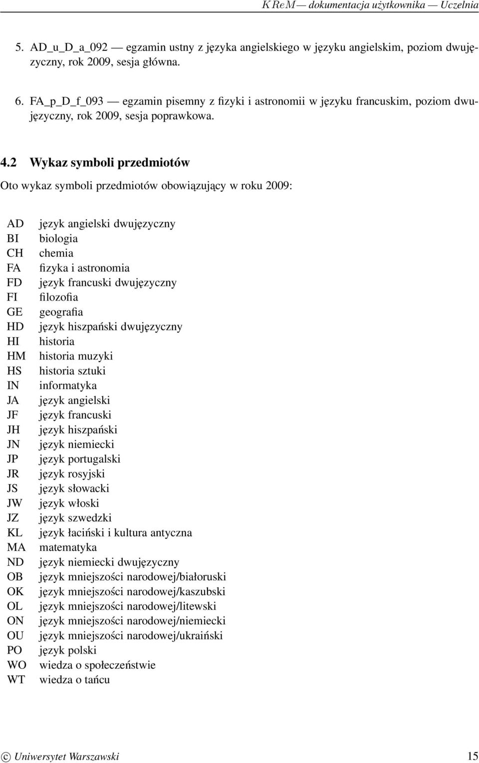 2 Wykaz symboli przedmiotów Oto wykaz symboli przedmiotów obowiązujacy w roku 2009: AD BI CH FA FD FI GE HD HI HM HS IN JA JF JH JN JP JR JS JW JZ KL MA ND OB OK OL ON OU PO WO WT język angielski