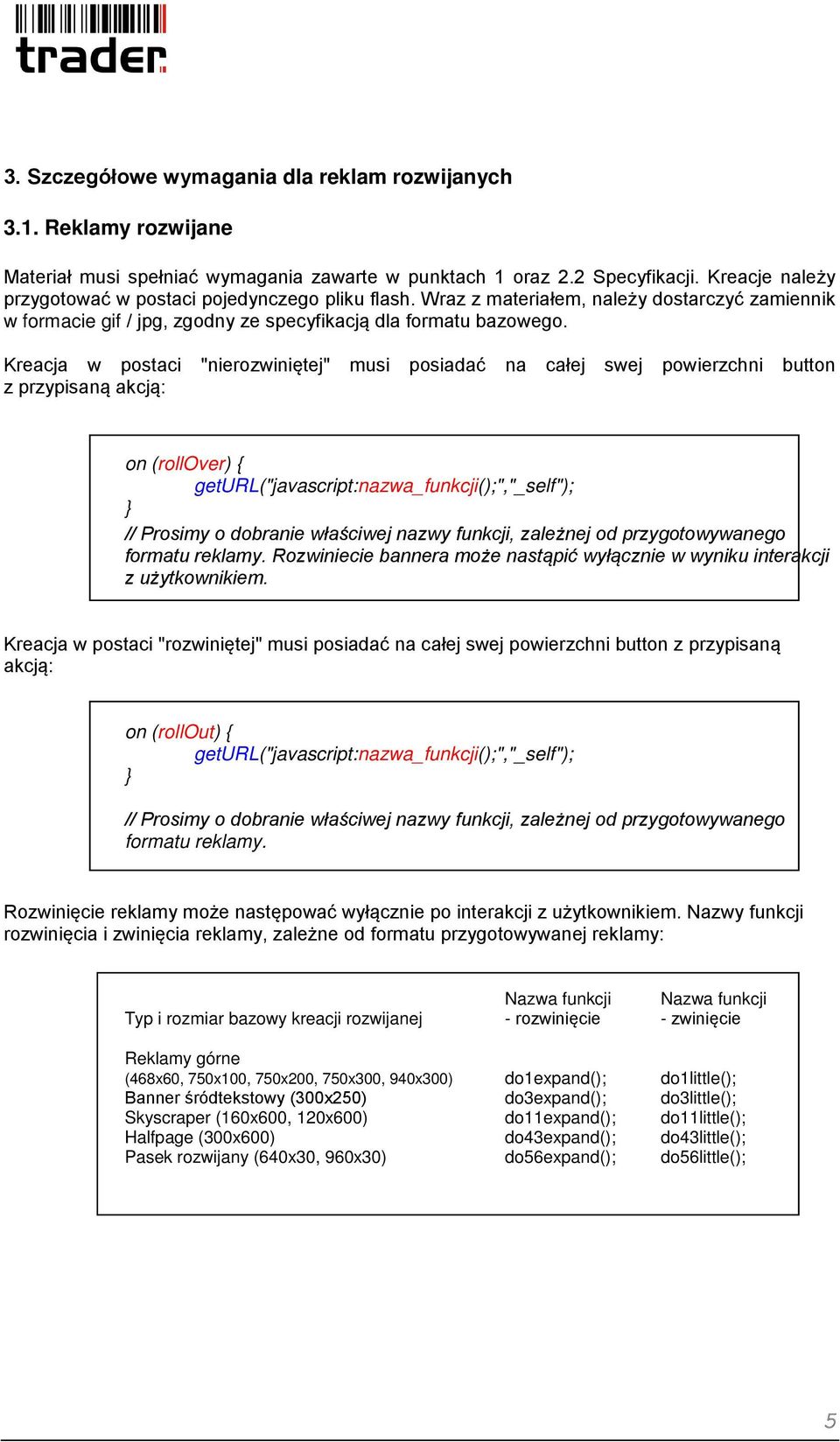 Kreacja w postaci "nierozwiniętej" musi posiadać na całej swej powierzchni button z przypisaną akcją: on (rollover) { geturl("javascript:nazwa_funkcji();","_self"); } // Prosimy o dobranie właściwej