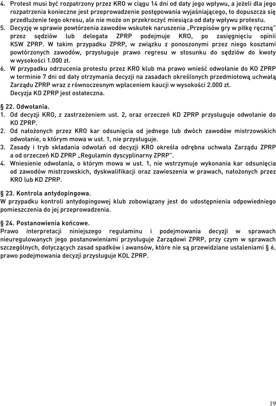 Decyzję w sprawie powtórzenia zawodów wskutek naruszenia Przepisów gry w piłkę ręczną przez sędziów lub delegata ZPRP podejmuje KRO, po zasięgnięciu opinii KSW ZPRP.