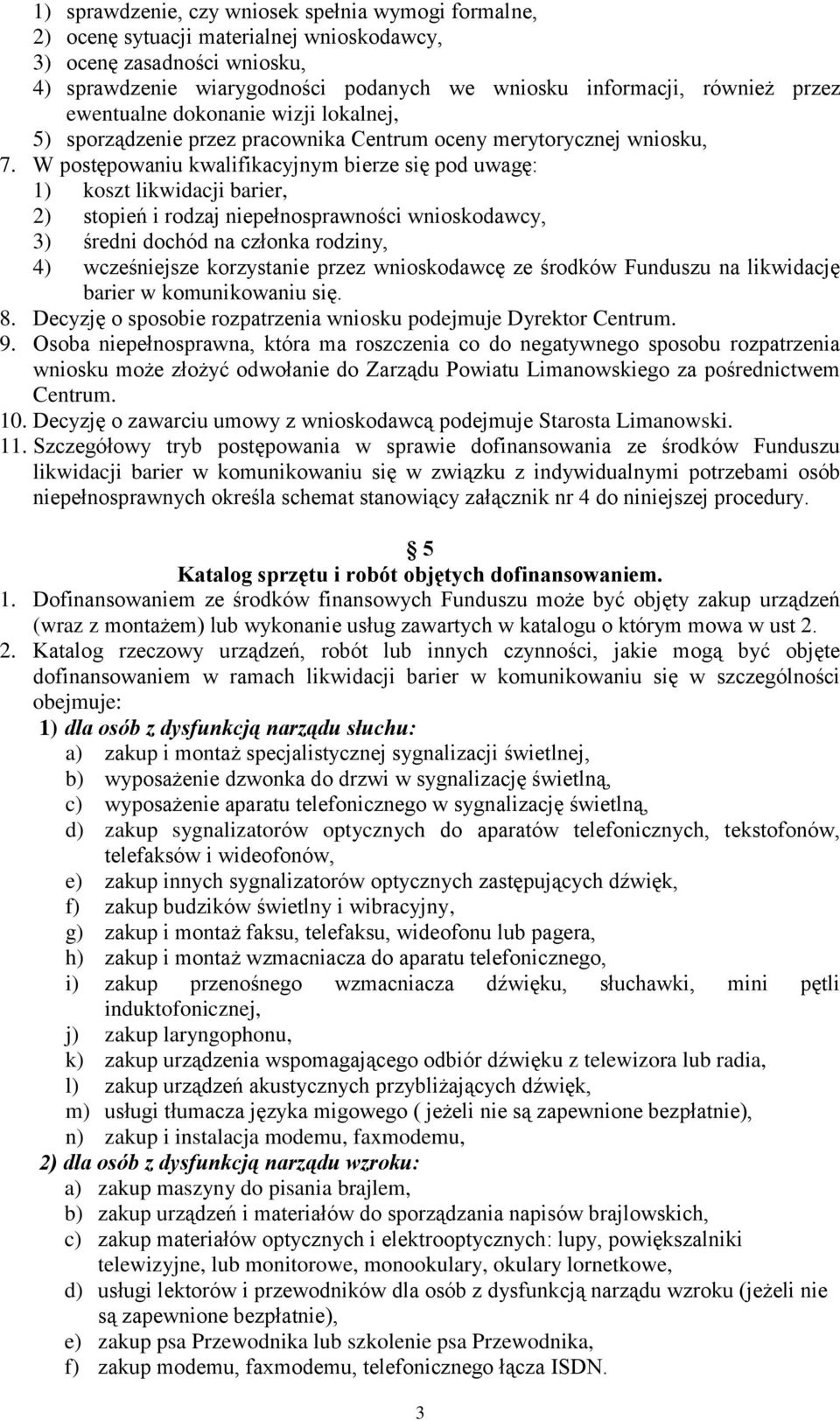 W postępowaniu kwalifikacyjnym bierze się pod uwagę: 1) koszt likwidacji barier, 2) stopień i rodzaj niepełnosprawności wnioskodawcy, 3) średni dochód na członka rodziny, 4) wcześniejsze korzystanie