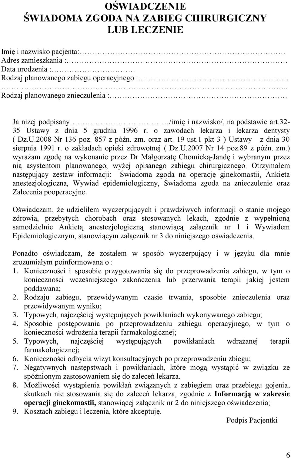 857 z późn. zm. oraz art. 19 ust.1 pkt 3 ) Ustawy z dnia 30 sierpnia 1991 r. o zakładach opieki zdrowotnej ( Dz.U.2007 Nr 14 poz.89 z późn. zm.) wyrażam zgodę na wykonanie przez Dr Małgorzatę Chomicką-Jandę i wybranym przez nią asystentom planowanego, wyżej opisanego zabiegu chirurgicznego.