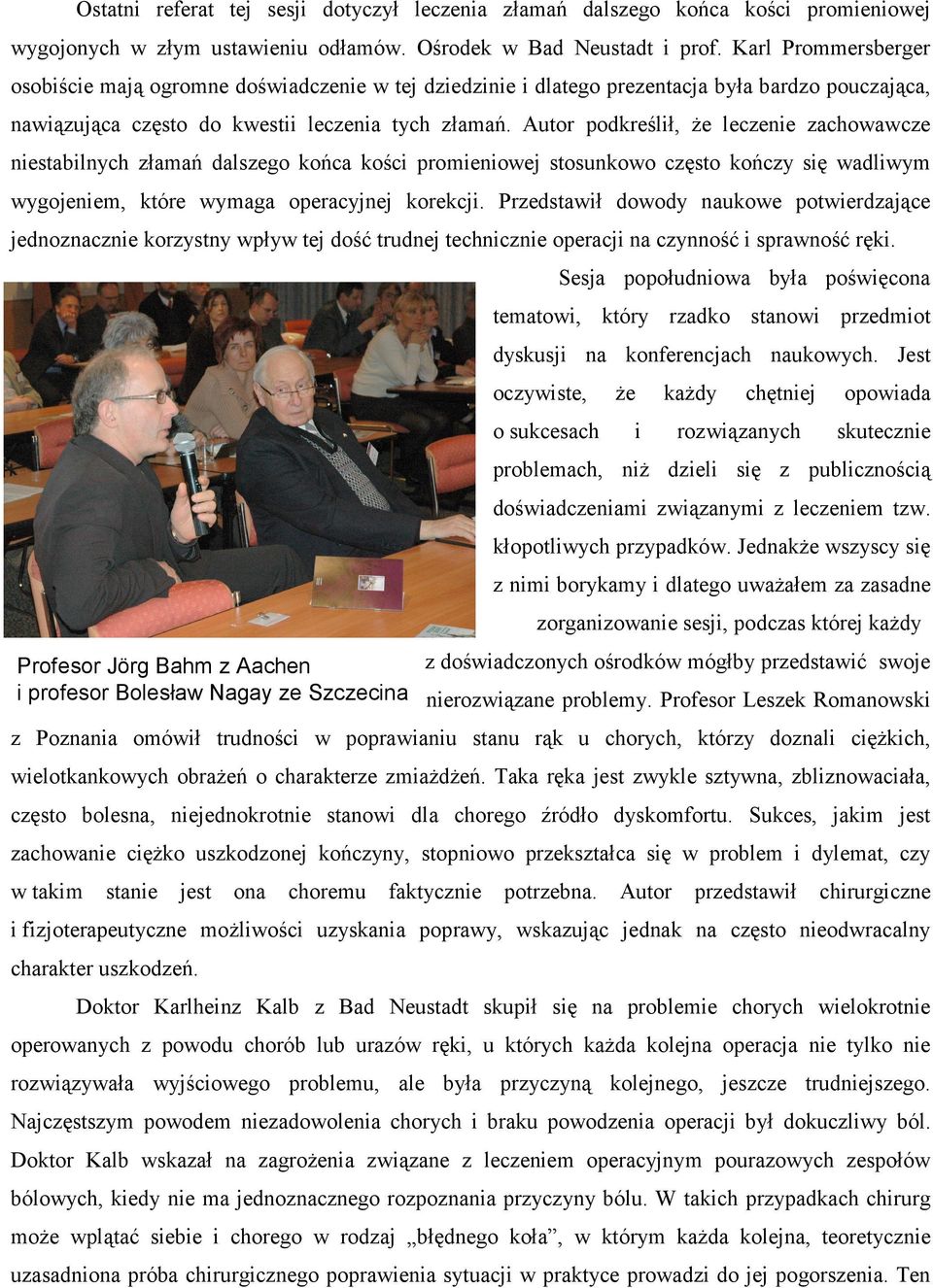 Autor podkreślił, że leczenie zachowawcze niestabilnych złamań dalszego końca kości promieniowej stosunkowo często kończy się wadliwym wygojeniem, które wymaga operacyjnej korekcji.
