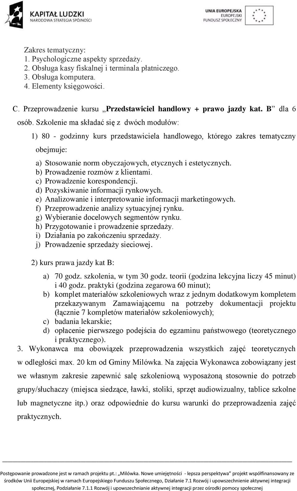 Szkolenie ma składać się z dwóch modułów: 1) 80 - godzinny kurs przedstawiciela handlowego, którego zakres tematyczny obejmuje: a) Stosowanie norm obyczajowych, etycznych i estetycznych.