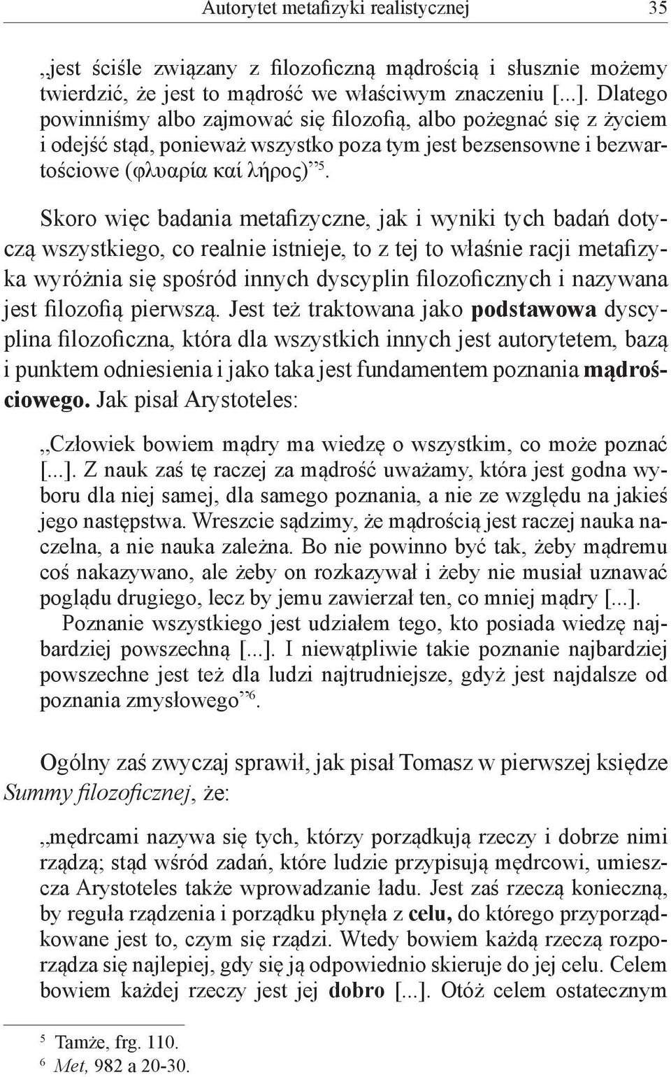 Skoro więc badania metafizyczne, jak i wyniki tych badań dotyczą wszystkiego, co realnie istnieje, to z tej to właśnie racji metafizyka wyróżnia się spośród innych dyscyplin filozoficznych i nazywana