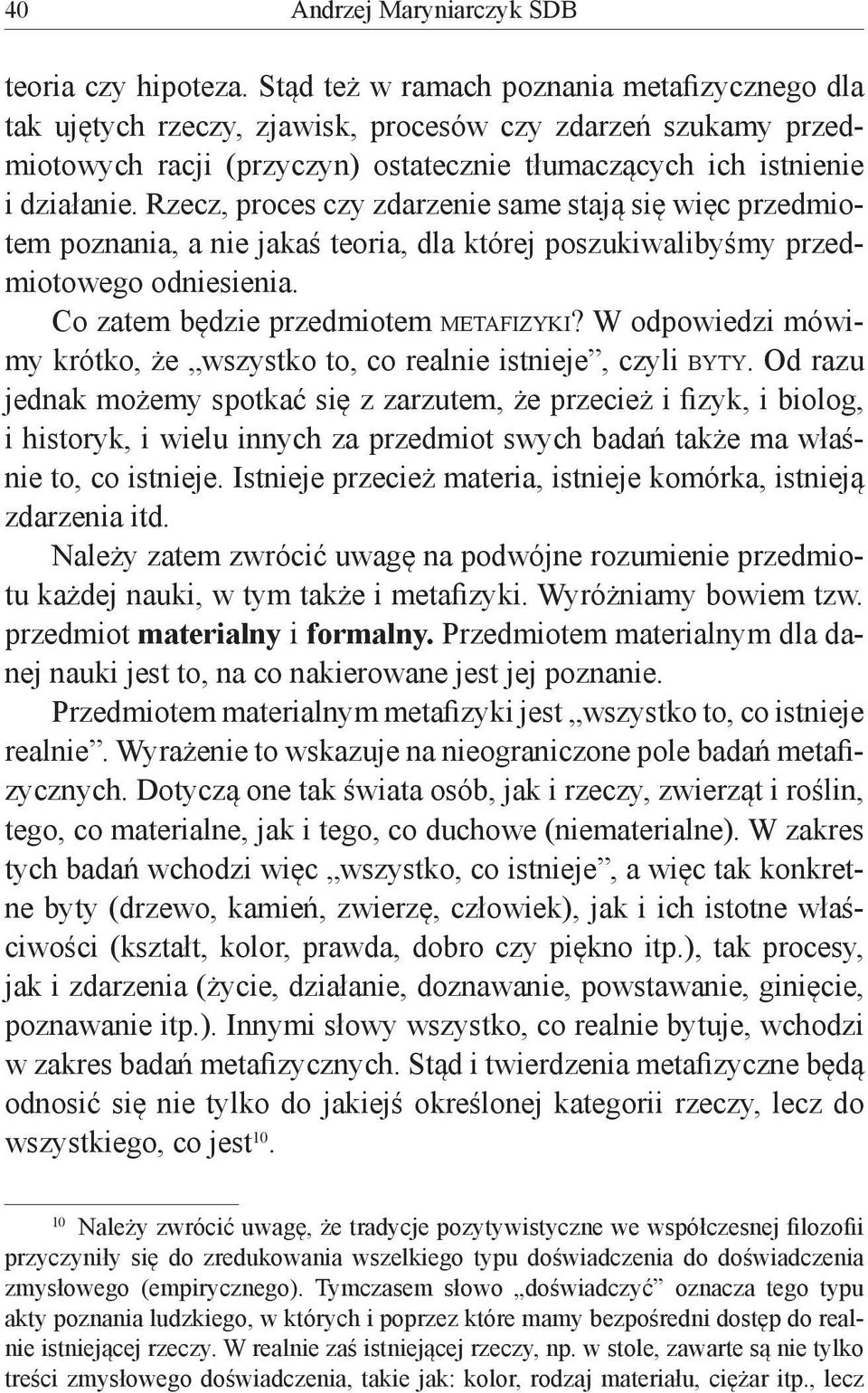 Rzecz, proces czy zdarzenie same stają się więc przedmiotem poznania, a nie jakaś teoria, dla której poszukiwalibyśmy przedmiotowego odniesienia. Co zatem będzie przedmiotem metafizyki?