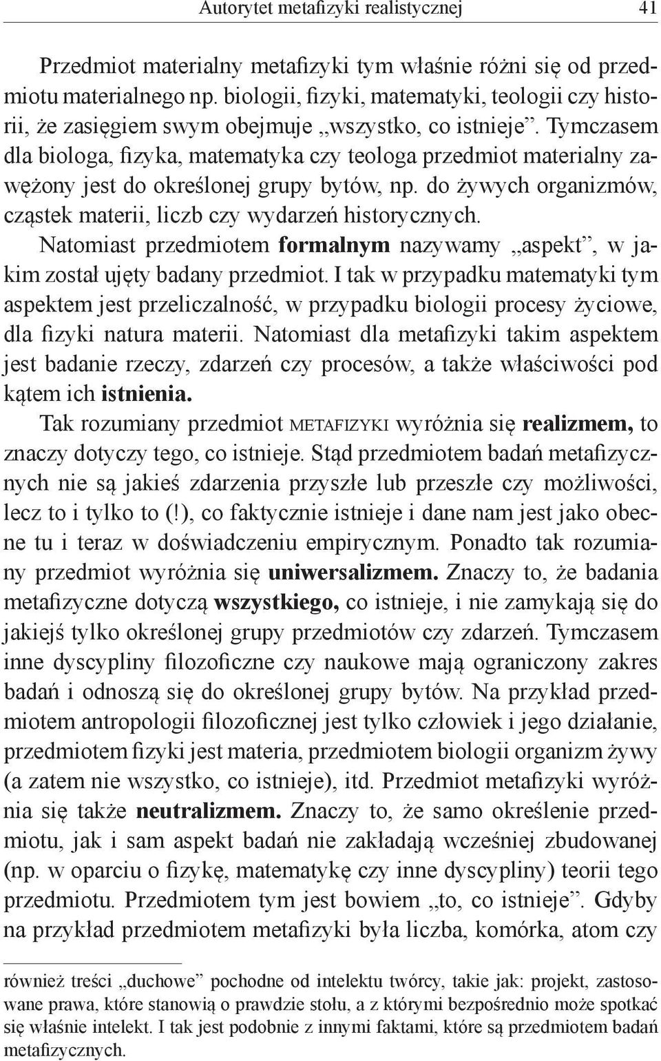 Tymczasem dla biologa, fizyka, matematyka czy teologa przedmiot materialny zawężony jest do określonej grupy bytów, np. do żywych organizmów, cząstek materii, liczb czy wydarzeń historycznych.
