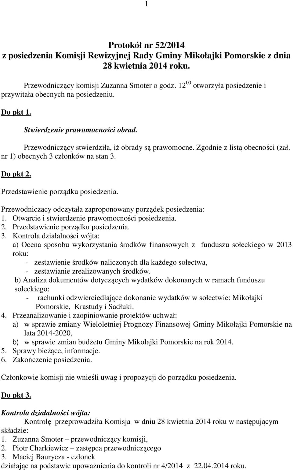 nr 1) obecnych 3 członków na stan 3. Do pkt 2. Przedstawienie porządku posiedzenia. Przewodniczący odczytała zaproponowany porządek posiedzenia: 1. Otwarcie i stwierdzenie prawomocności posiedzenia.