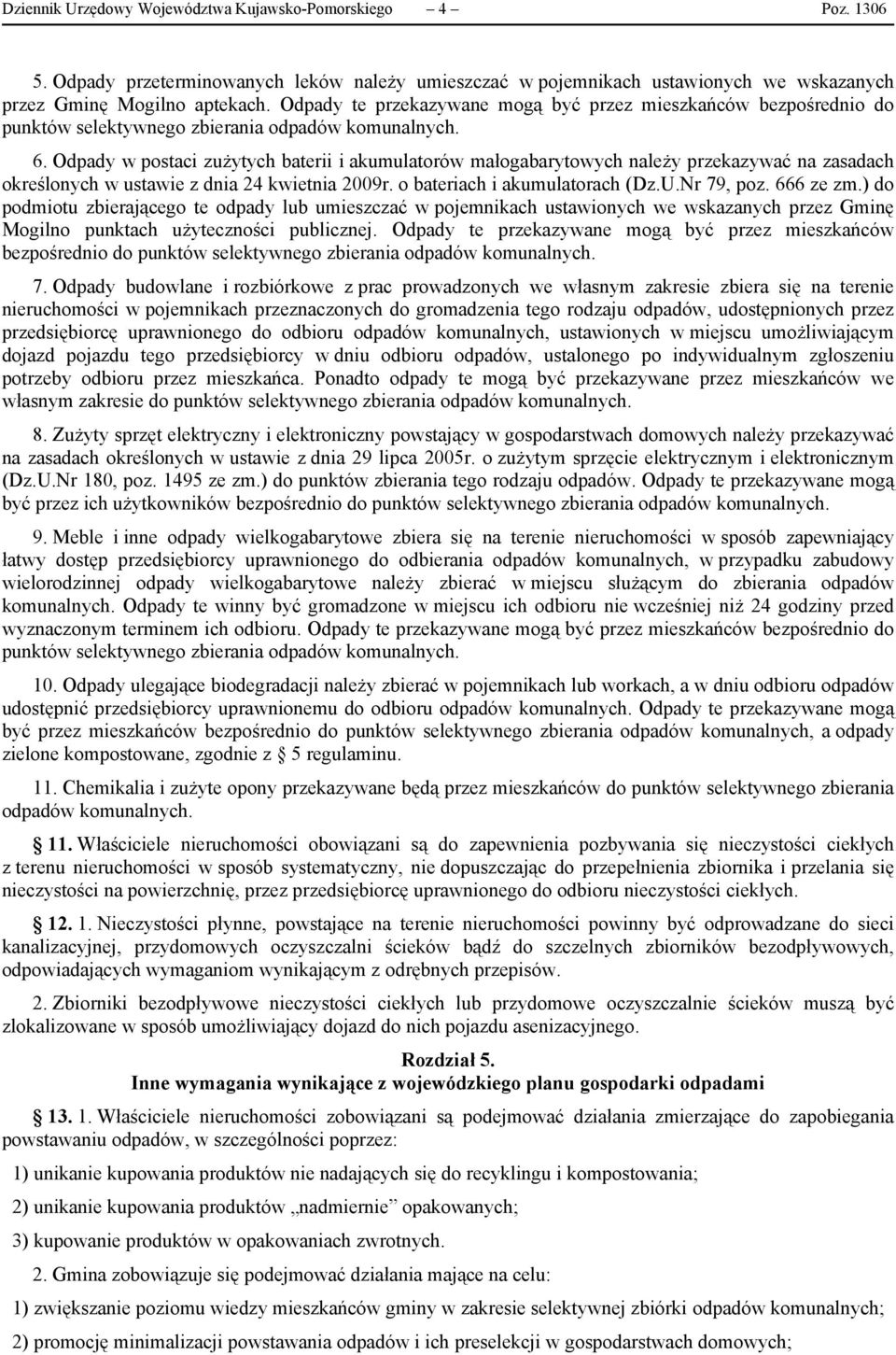 Odpady w postaci zużytych baterii i akumulatorów małogabarytowych należy przekazywać na zasadach określonych w ustawie z dnia 24 kwietnia 2009r. o bateriach i akumulatorach (Dz.U.Nr 79, poz.