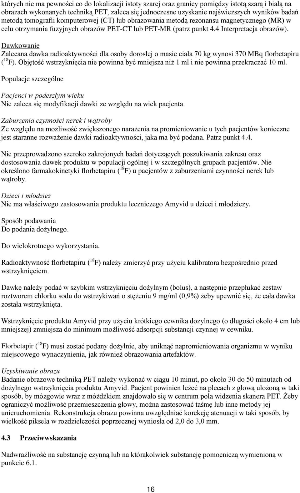 Dawkowanie Zalecana dawka radioaktywności dla osoby dorosłej o masie ciała 70 kg wynosi 370 MBq florbetapiru ( 18 F).