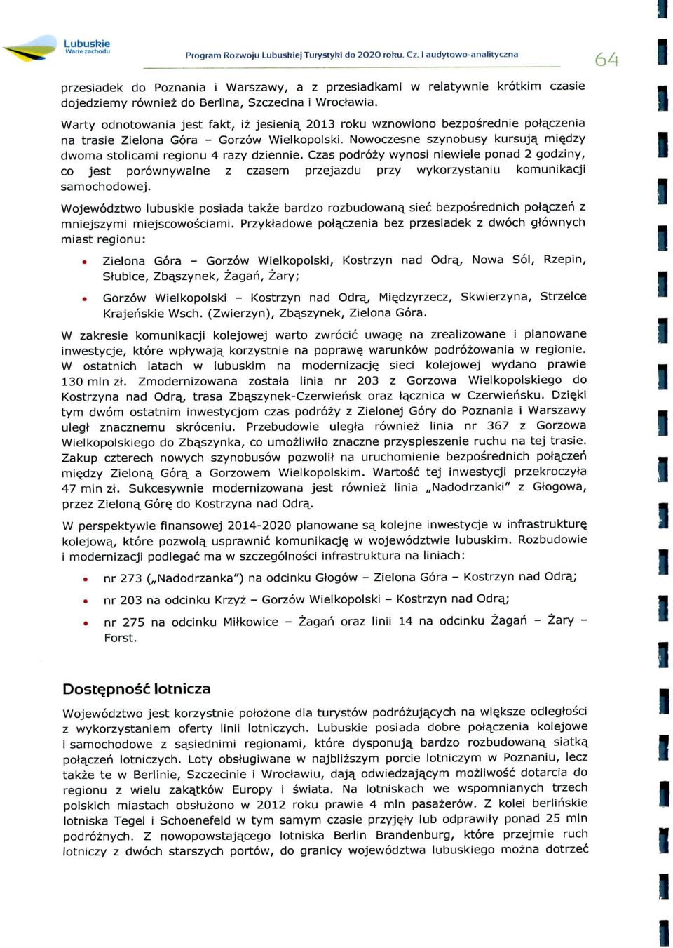 203 roku wznowono bezposredne pota,czena na trase Zelona Gora - Gorzow Welkopolsk. Nowoczesne szynobusy kursuja^ me.dzy dwoma stolcam regonu 4 razy dzenne.