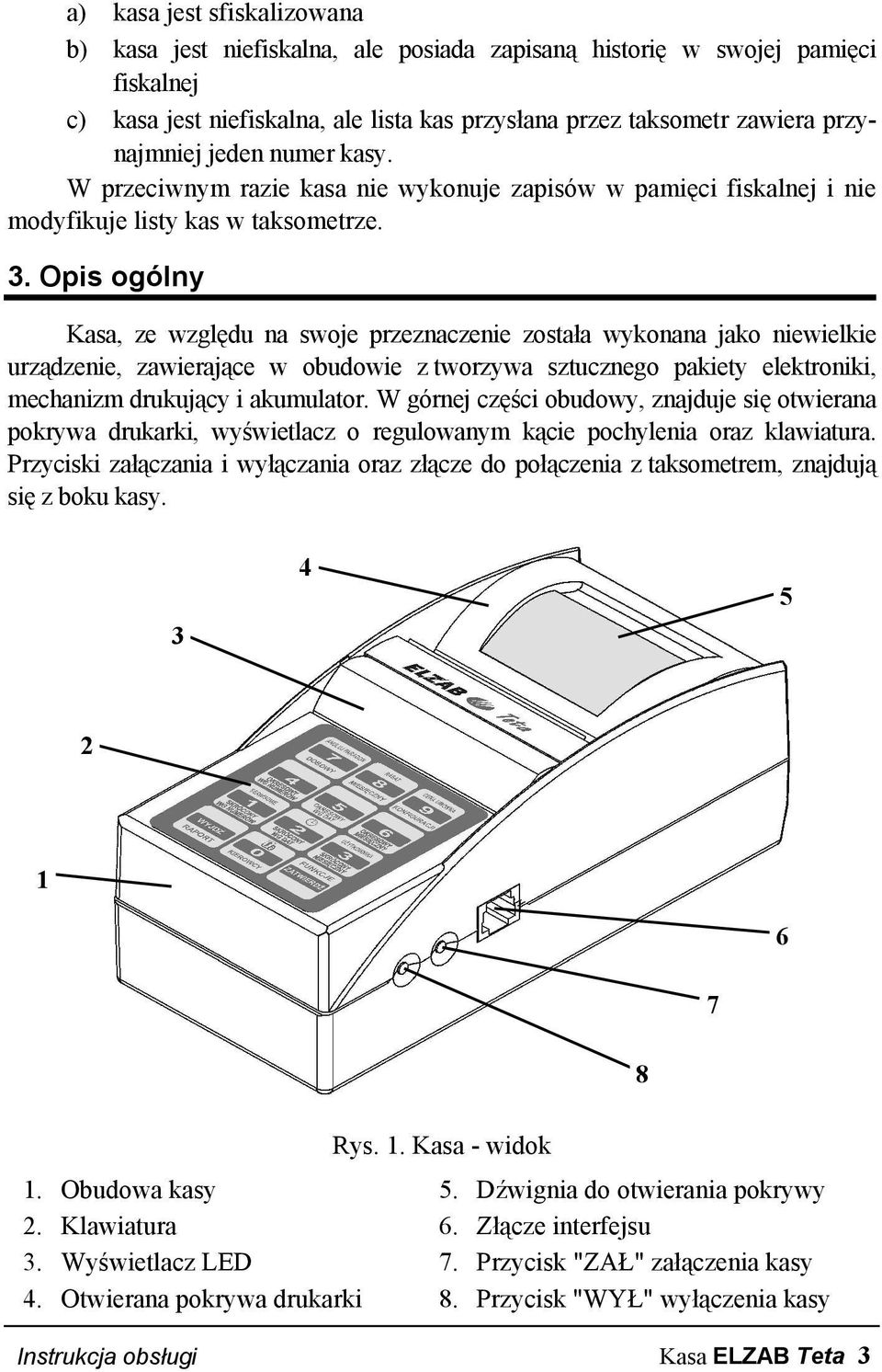 Opis ogólny Kasa, ze względu na swoje przeznaczenie została wykonana jako niewielkie urządzenie, zawierające w obudowie z tworzywa sztucznego pakiety elektroniki, mechanizm drukujący i akumulator.