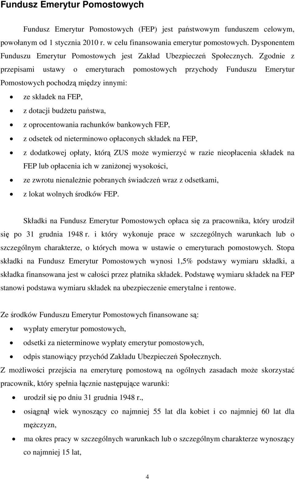 Zgodnie z przepisami ustawy o emeryturach pomostowych przychody Funduszu Emerytur Pomostowych pochodzą między innymi: ze składek na FEP, z dotacji budżetu państwa, z oprocentowania rachunków