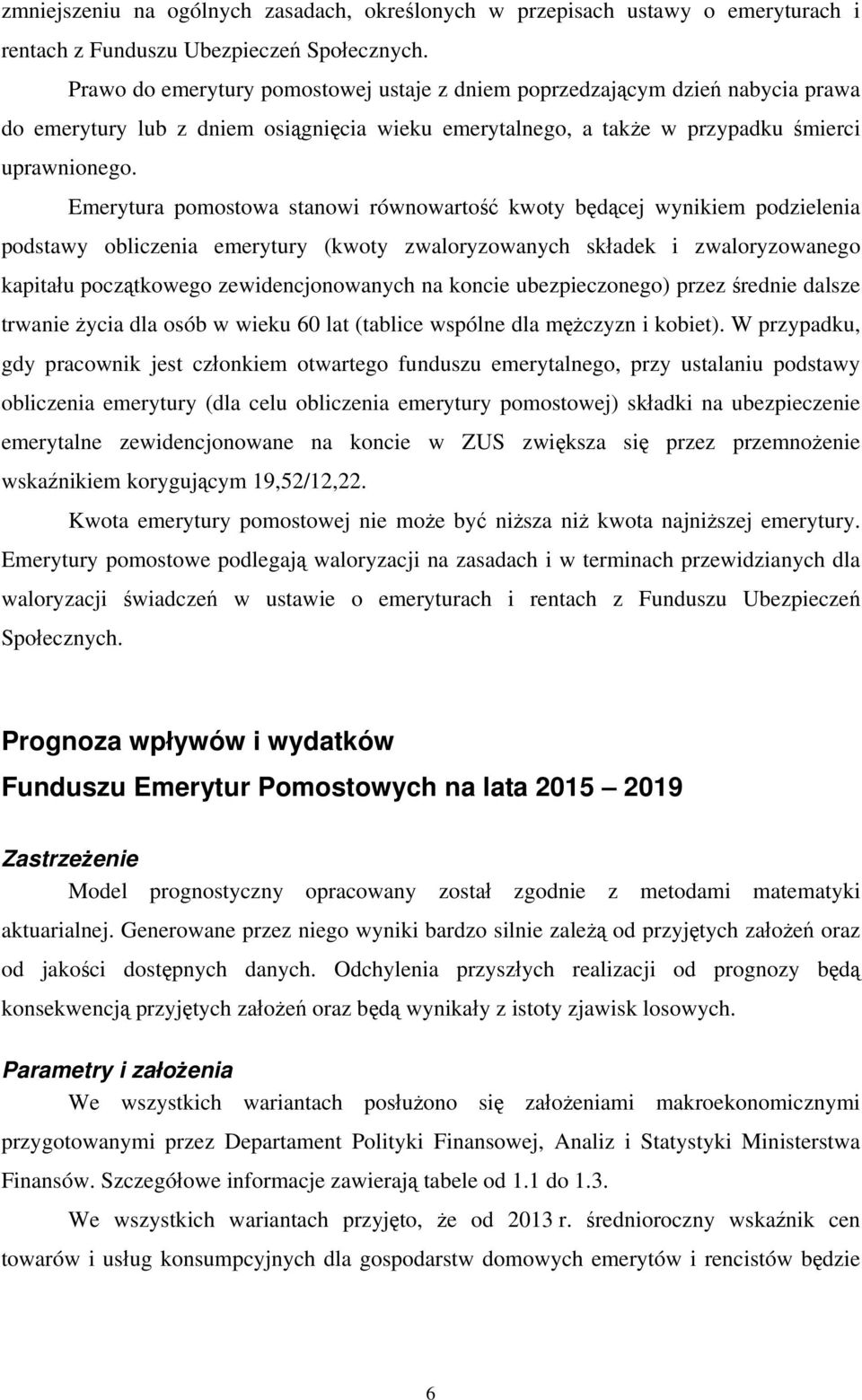 Emerytura pomostowa stanowi równowartość kwoty będącej wynikiem podzielenia podstawy obliczenia emerytury (kwoty zwaloryzowanych składek i zwaloryzowanego kapitału początkowego zewidencjonowanych na