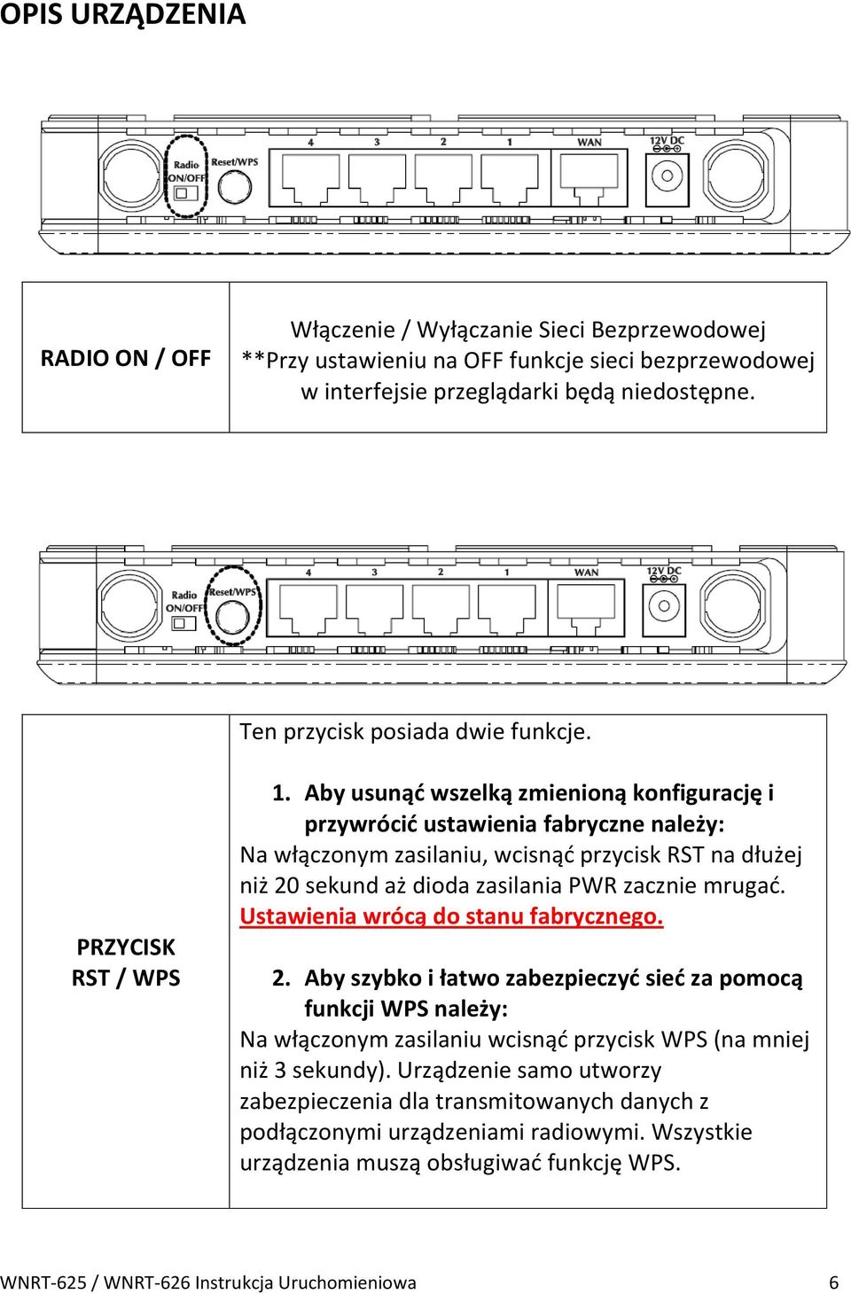 Aby usunąd wszelką zmienioną konfigurację i przywrócid ustawienia fabryczne należy: Na włączonym zasilaniu, wcisnąd przycisk RST na dłużej niż 20 sekund aż dioda zasilania PWR zacznie mrugad.