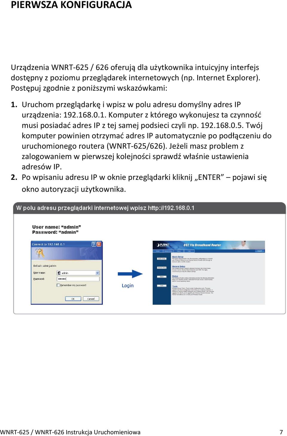 192.168.0.5. Twój komputer powinien otrzymad adres IP automatycznie po podłączeniu do uruchomionego routera (WNRT-625/626).