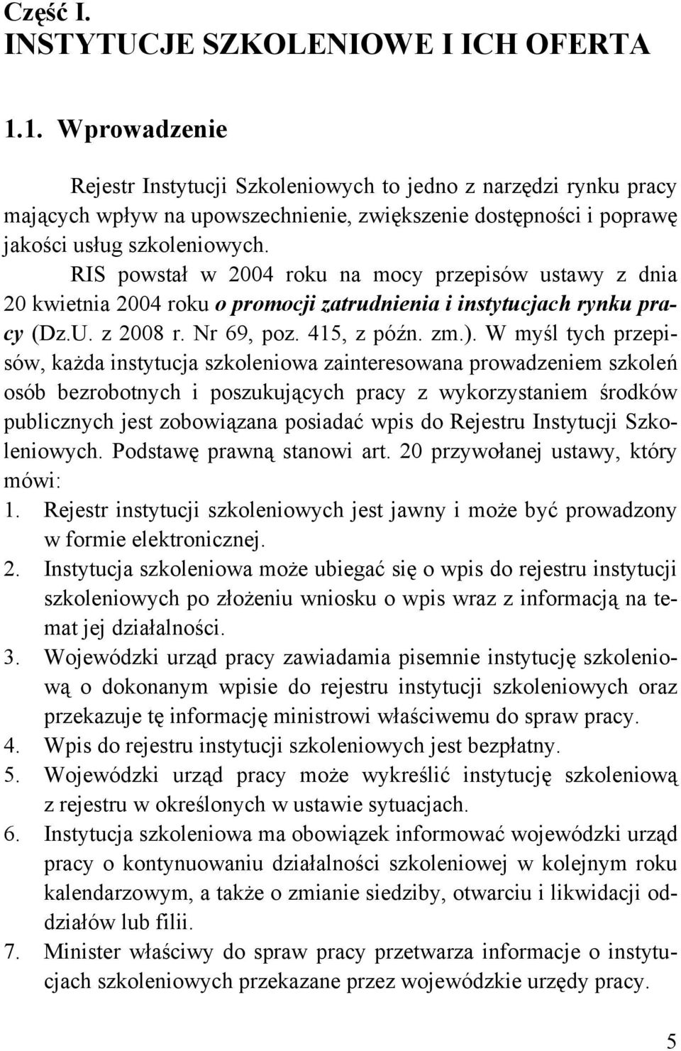 RIS powstał w 2004 roku na mocy przepisów ustawy z dnia 20 kwietnia 2004 roku o promocji zatrudnienia i instytucjach rynku pracy (Dz.U. z 2008 r. Nr 69, poz. 415, z późn. zm.).