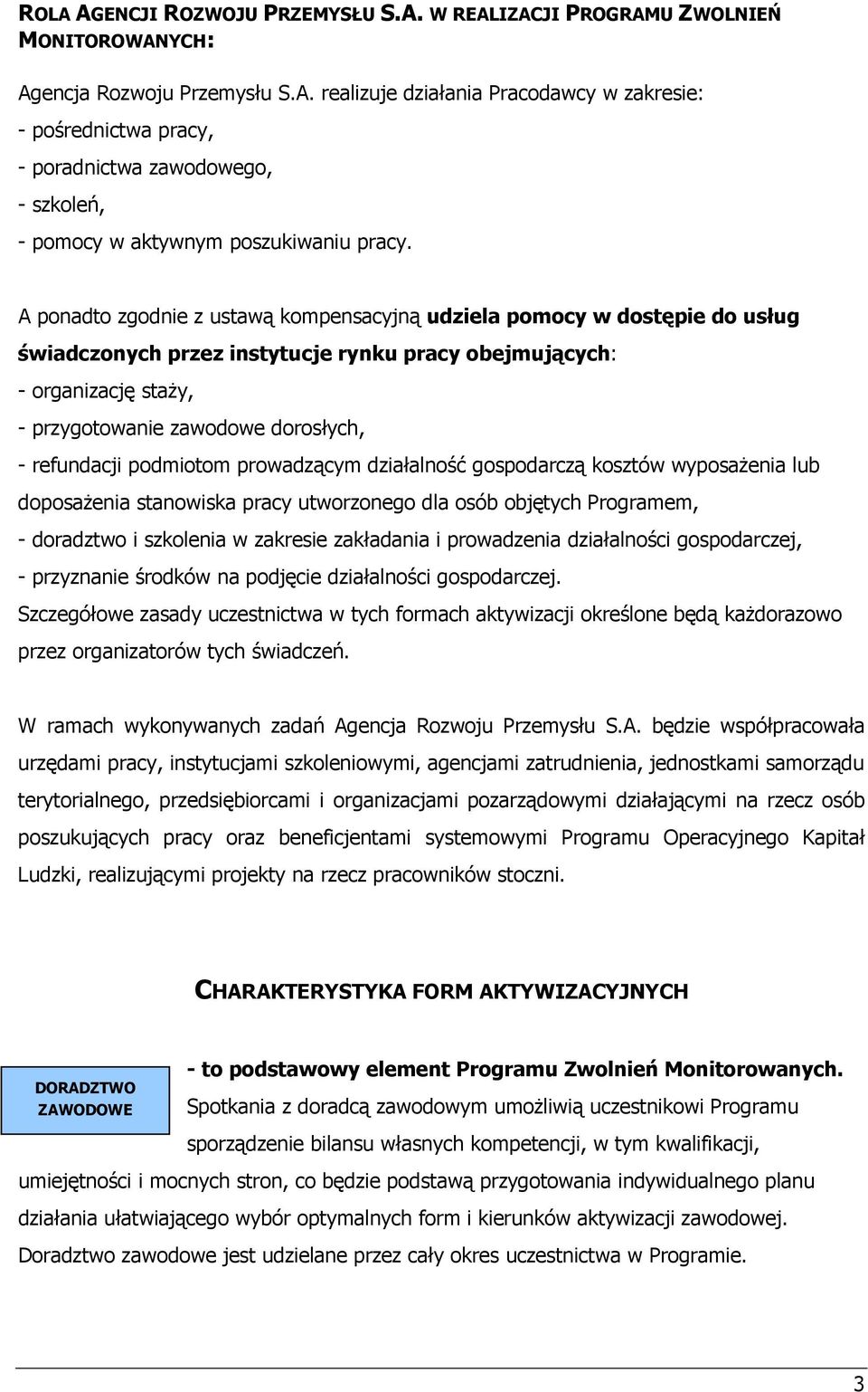 refundacji podmiotom prowadzącym działalność gospodarczą kosztów wyposażenia lub doposażenia stanowiska pracy utworzonego dla osób objętych Programem, - doradztwo i szkolenia w zakresie zakładania i