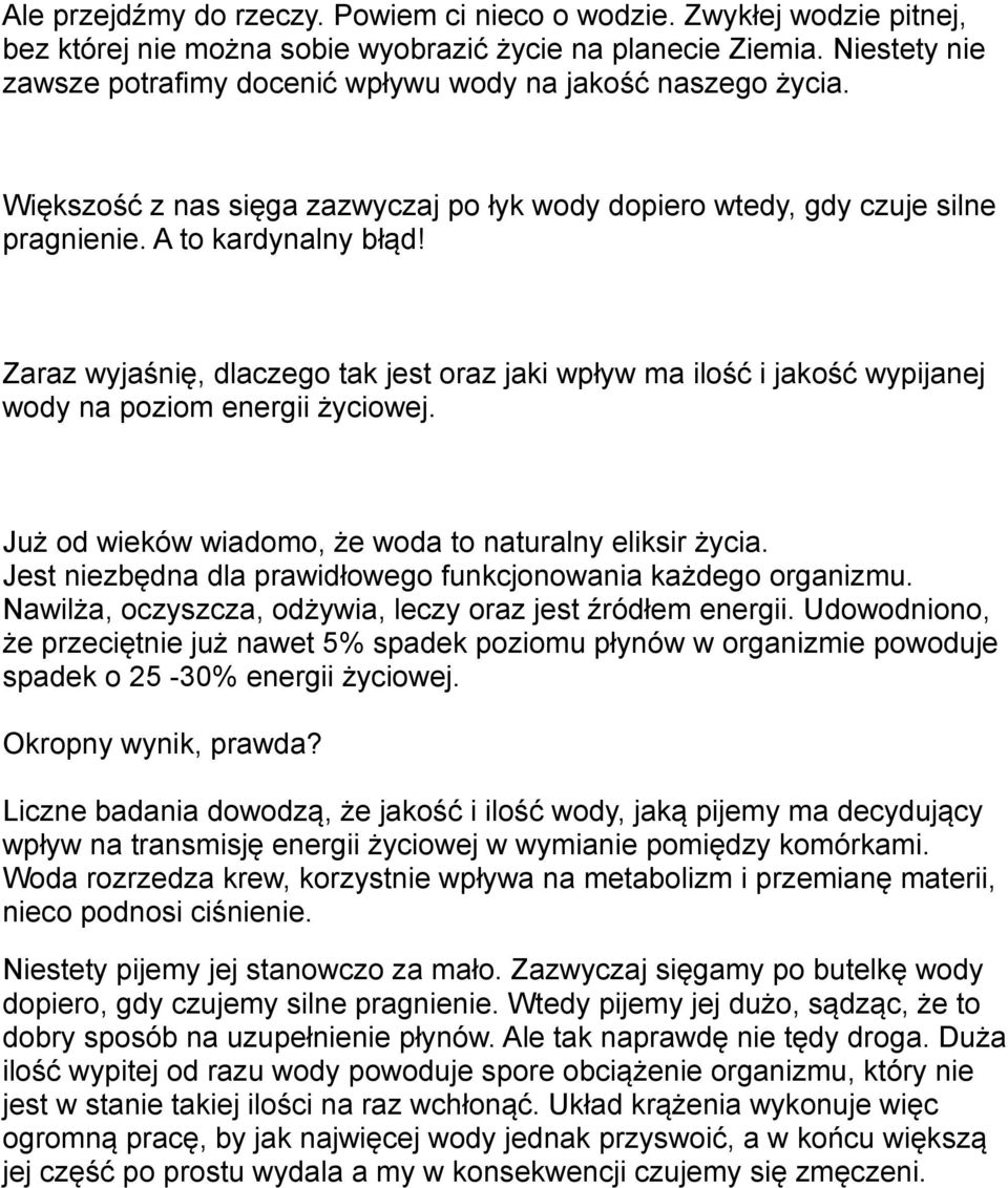 Zaraz wyjaśnię, dlaczego tak jest oraz jaki wpływ ma ilość i jakość wypijanej wody na poziom energii życiowej. Już od wieków wiadomo, że woda to naturalny eliksir życia.