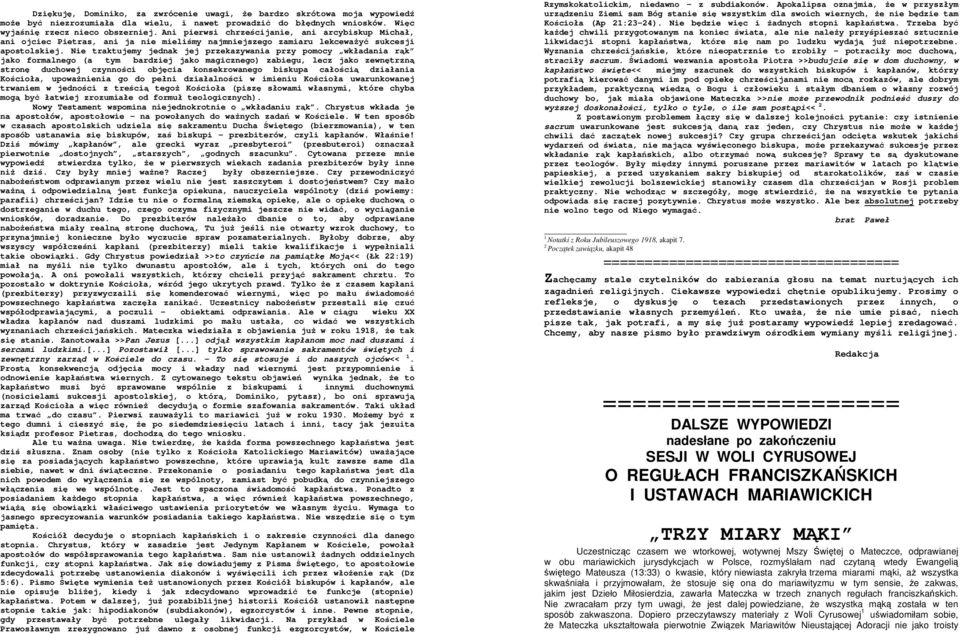 Nie traktujemy jednak jej przekazywania przy pomocy wkładania rk jako formalnego (a tym bardziej jako magicznego) zabiegu, lecz jako zewntrzn stron duchowej czynnoci objcia konsekrowanego biskupa
