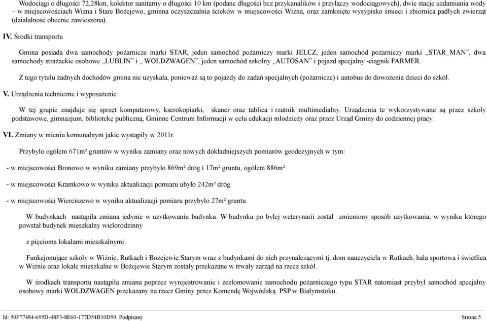Środki transportu Gmina posiada dwa samochody pożarnicze marki STAR, jeden samochód pożarniczy marki JELCZ, jeden samochód pożarniczy marki STAR_MAN, dwa samochody strażackie osobowe LUBLIN i