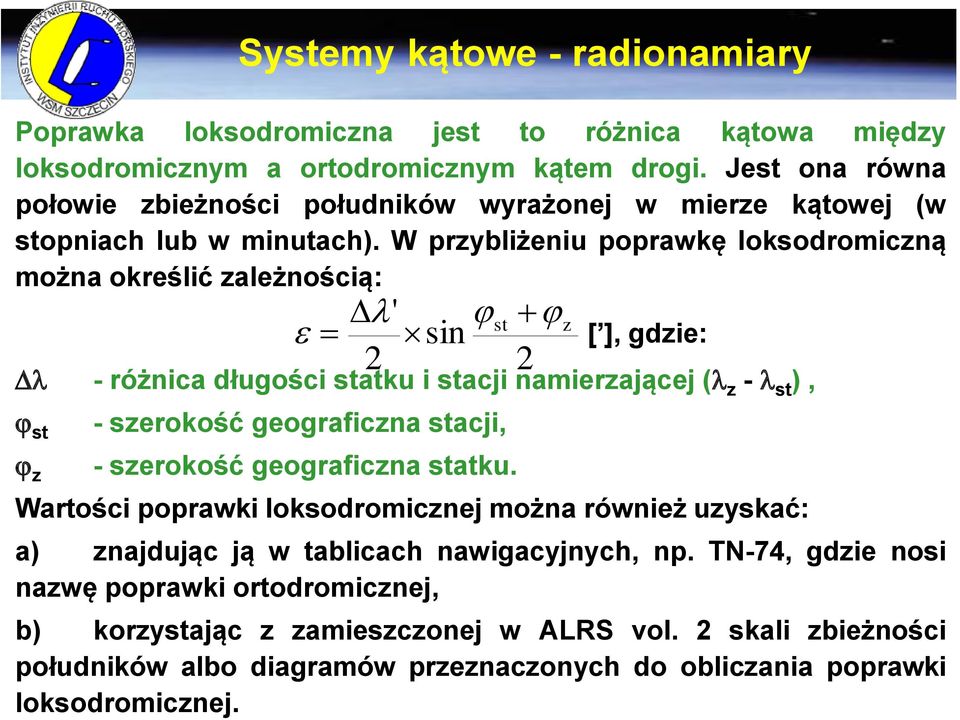 W przybliżeniu poprawkę loksodromiczną można określić zależnością: [ ], gdzie: - różnica długości statku i stacji namierzającej ( z - st ), st z Systemy kątowe - radionamiary ' z sin st 2