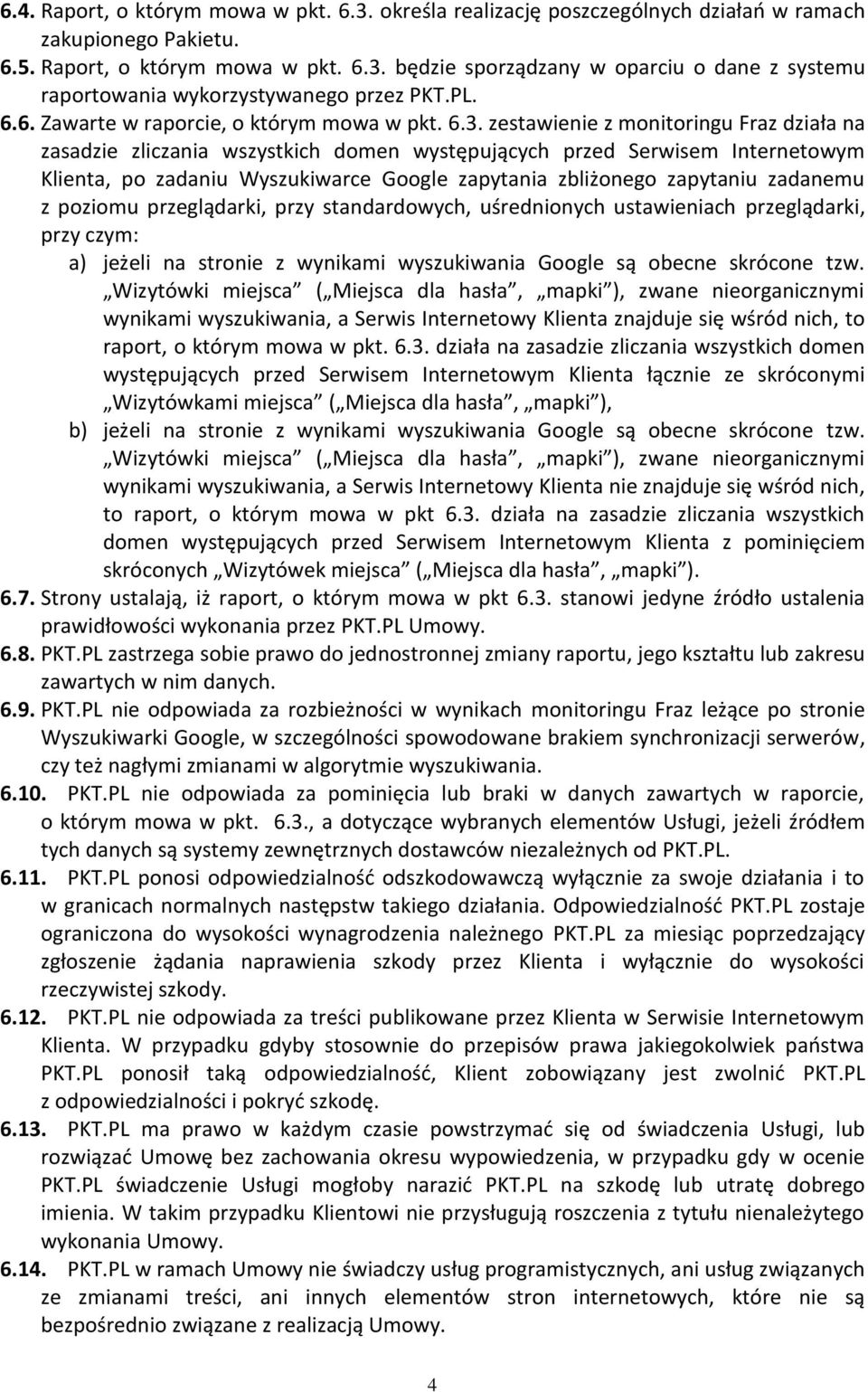zestawienie z monitoringu Fraz działa na zasadzie zliczania wszystkich domen występujących przed Serwisem Internetowym Klienta, po zadaniu Wyszukiwarce Google zapytania zbliżonego zapytaniu zadanemu
