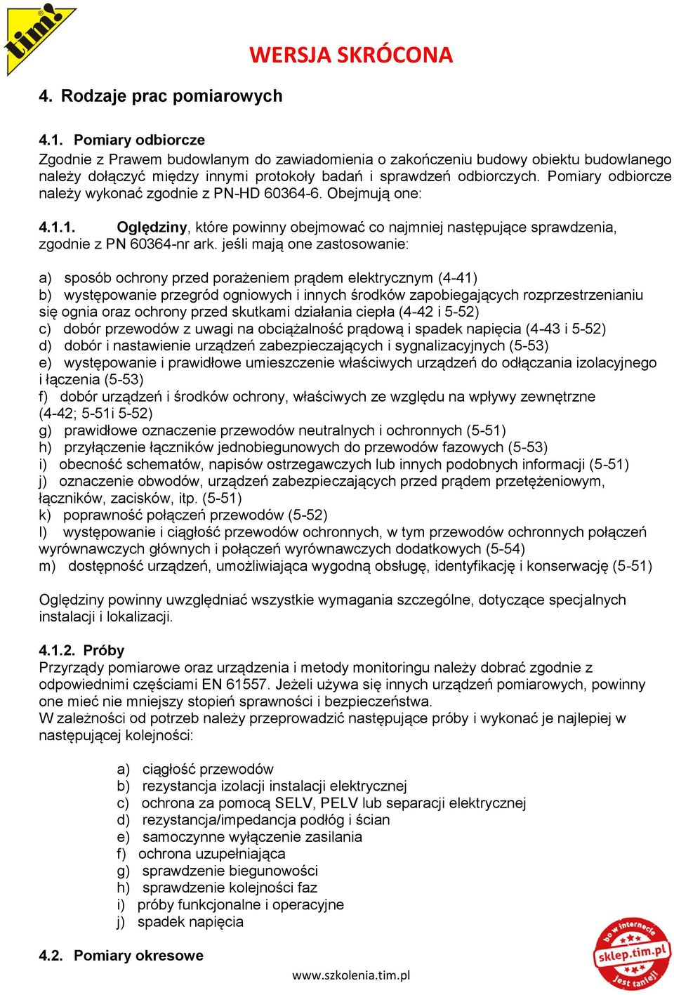 Pomiary odbiorcze należy wykonać zgodnie z PN-HD 60364-6. Obejmują one: 4.1.1. Oględziny, które powinny obejmować co najmniej następujące sprawdzenia, zgodnie z PN 60364-nr ark.