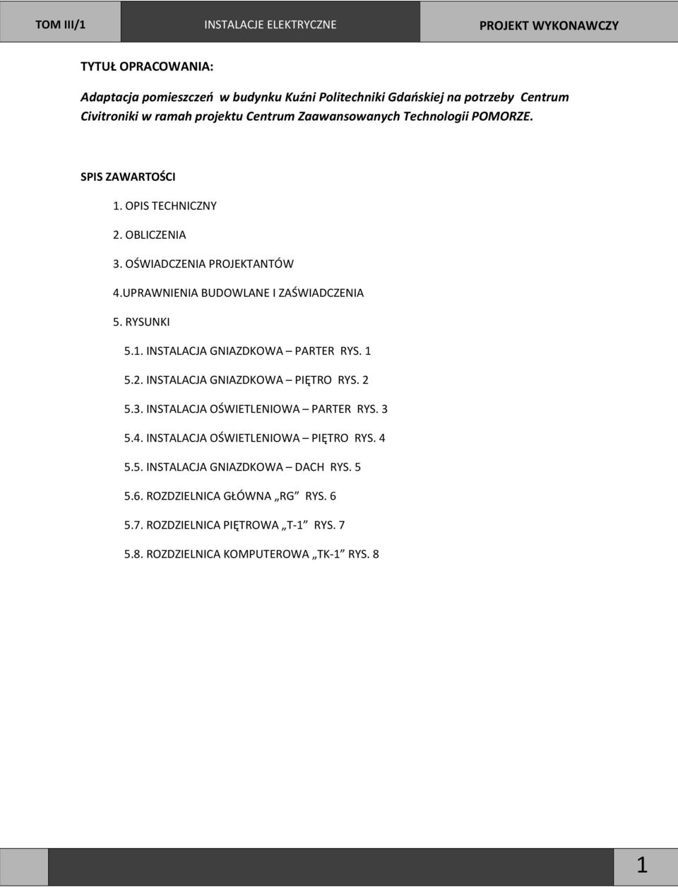 1 5.2. INSTALACJA GNIAZDKOWA PIĘTRO RYS. 2 5.3. INSTALACJA OŚWIETLENIOWA PARTER RYS. 3 5.4. INSTALACJA OŚWIETLENIOWA PIĘTRO RYS. 4 5.5. INSTALACJA GNIAZDKOWA DACH RYS.