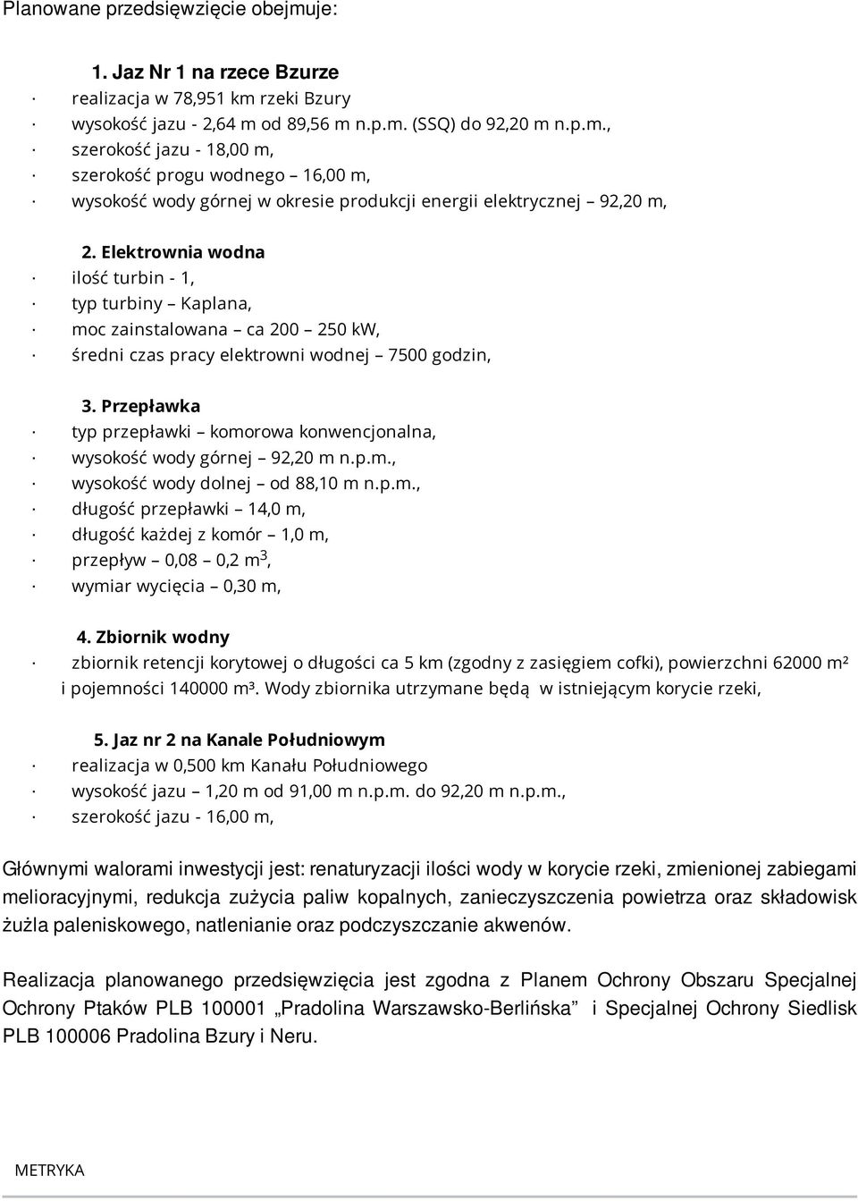 Przepławka typ przepławki komorowa konwencjonalna, wysokość wody górnej 92,20 m n.p.m., wysokość wody dolnej od 88,10 m n.p.m., długość przepławki 14,0 m, długość każdej z komór 1,0 m, przepływ 0,08 0,2 m, wymiar wycięcia 0,30 m, 3 4.