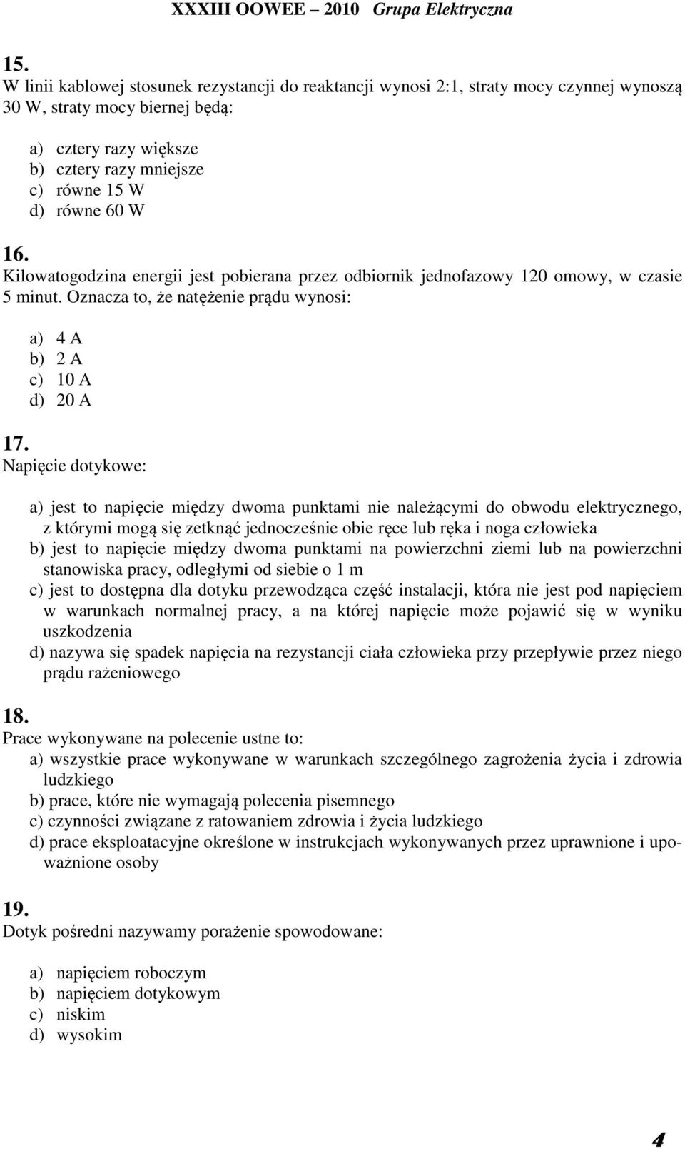 Napięcie dotykowe: a) jest to napięcie między dwoma punktami nie należącymi do obwodu elektrycznego, z którymi mogą się zetknąć jednocześnie obie ręce lub ręka i noga człowieka b) jest to napięcie