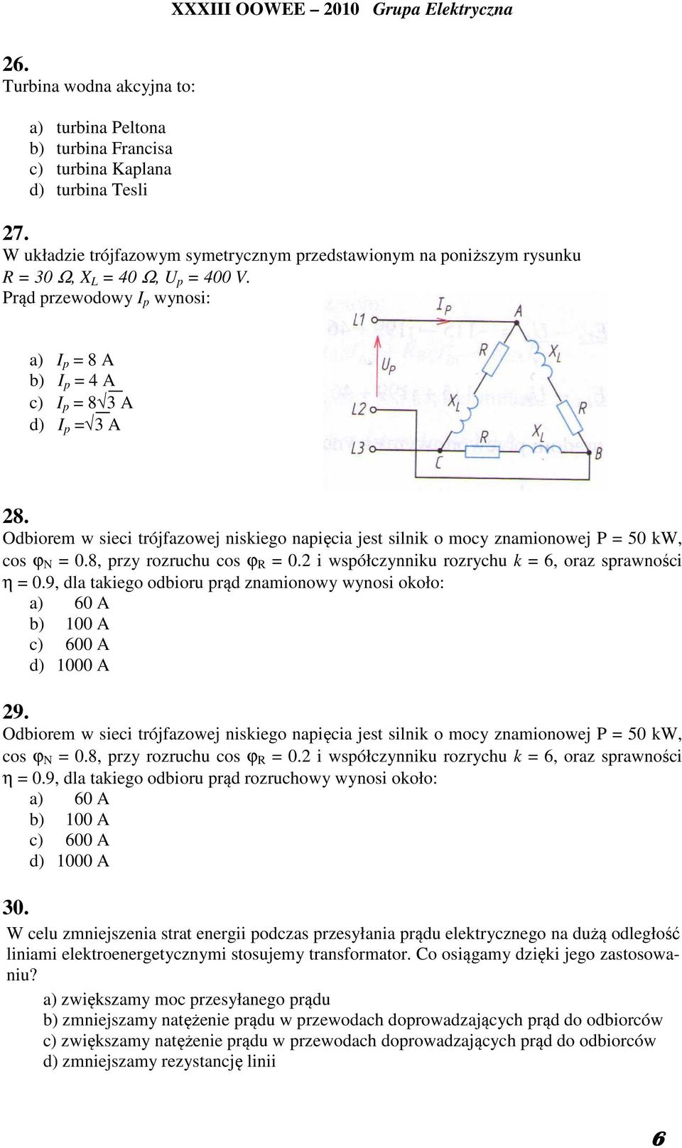 Odbiorem w sieci trójfazowej niskiego napięcia jest silnik o mocy znamionowej P = 50 kw, cos ϕ N = 0.8, przy rozruchu cos ϕ R = 0.2 i współczynniku rozrychu k = 6, oraz sprawności η = 0.