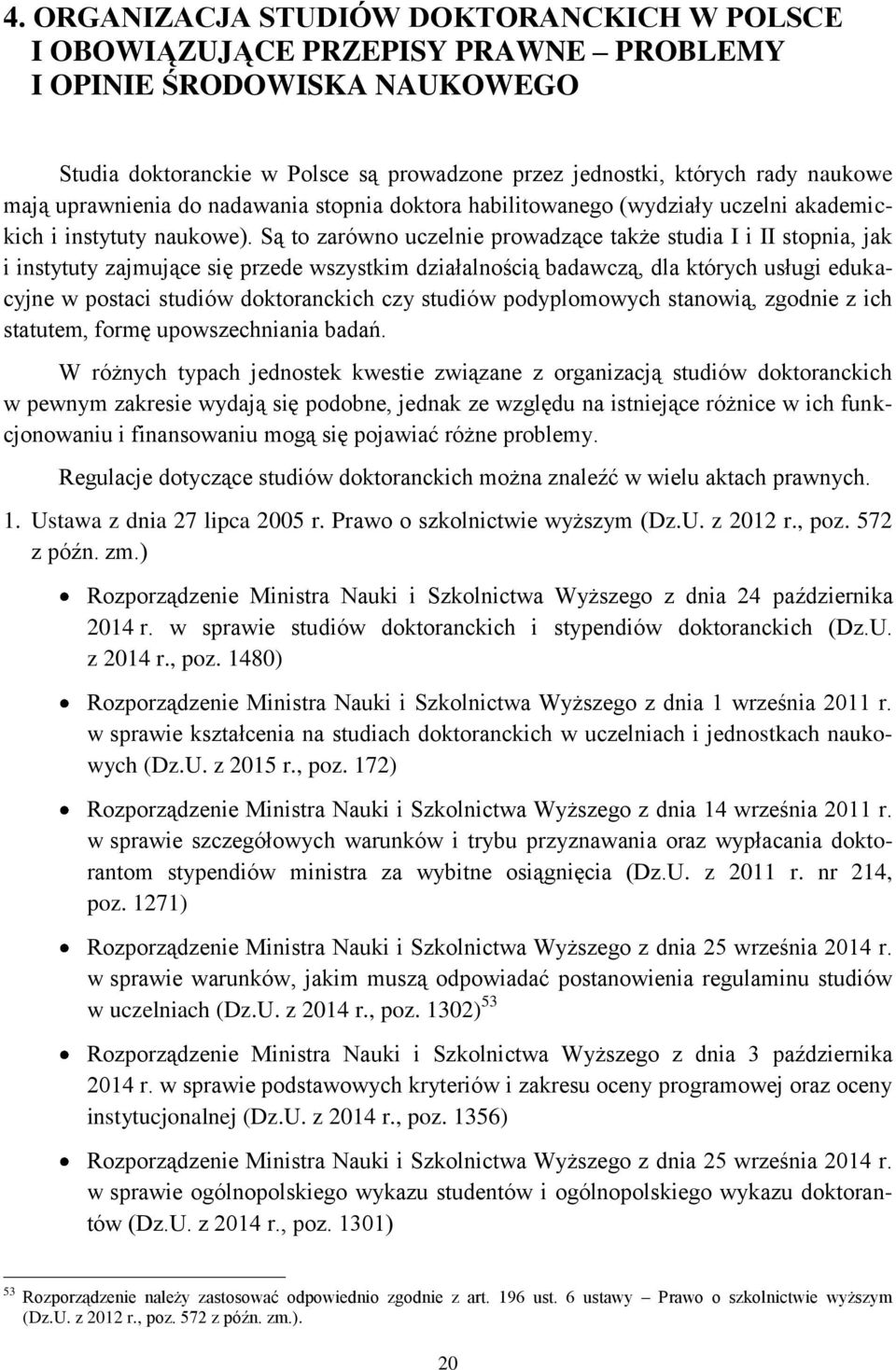 Są to zarówno uczelnie prowadzące także studia I i II stopnia, jak i instytuty zajmujące się przede wszystkim działalnością badawczą, dla których usługi edukacyjne w postaci studiów doktoranckich czy