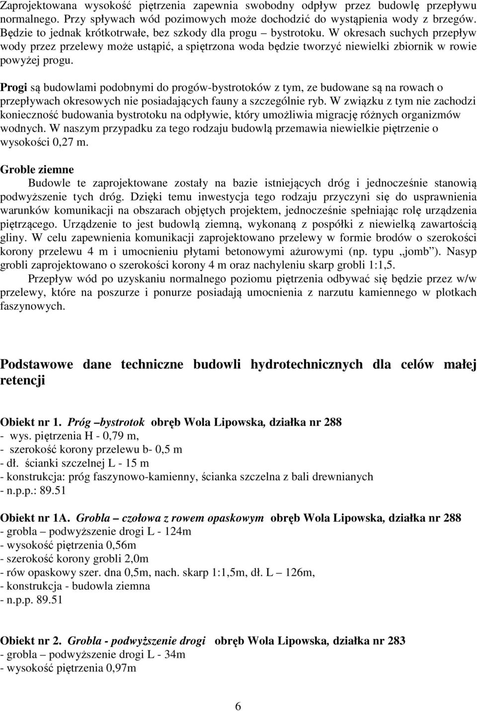 Progi są budowlami podobnymi do progów-bystrotoków z tym, ze budowane są na rowach o przepływach okresowych nie posiadających fauny a szczególnie ryb.
