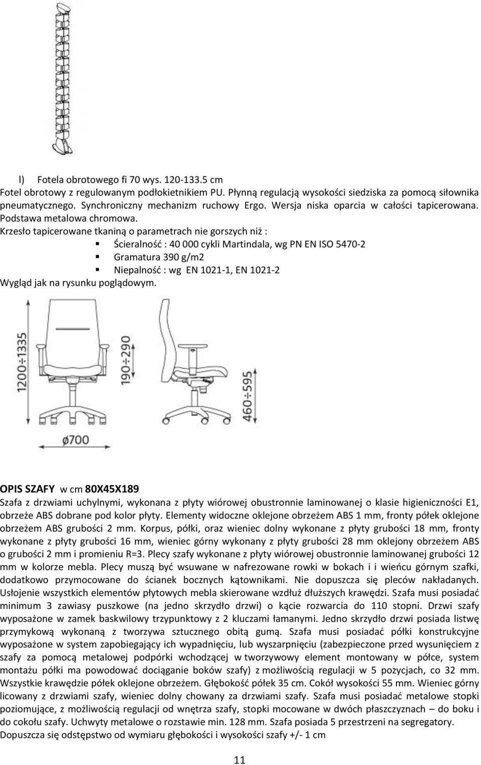 Krzesło tapicerowane tkaniną o parametrach nie gorszych niż : Ścieralność : 40 000 cykli Martindala, wg PN EN ISO 5470-2 Gramatura 390 g/m2 Niepalność : wg EN 1021-1, EN 1021-2 OPIS SZAFY w cm