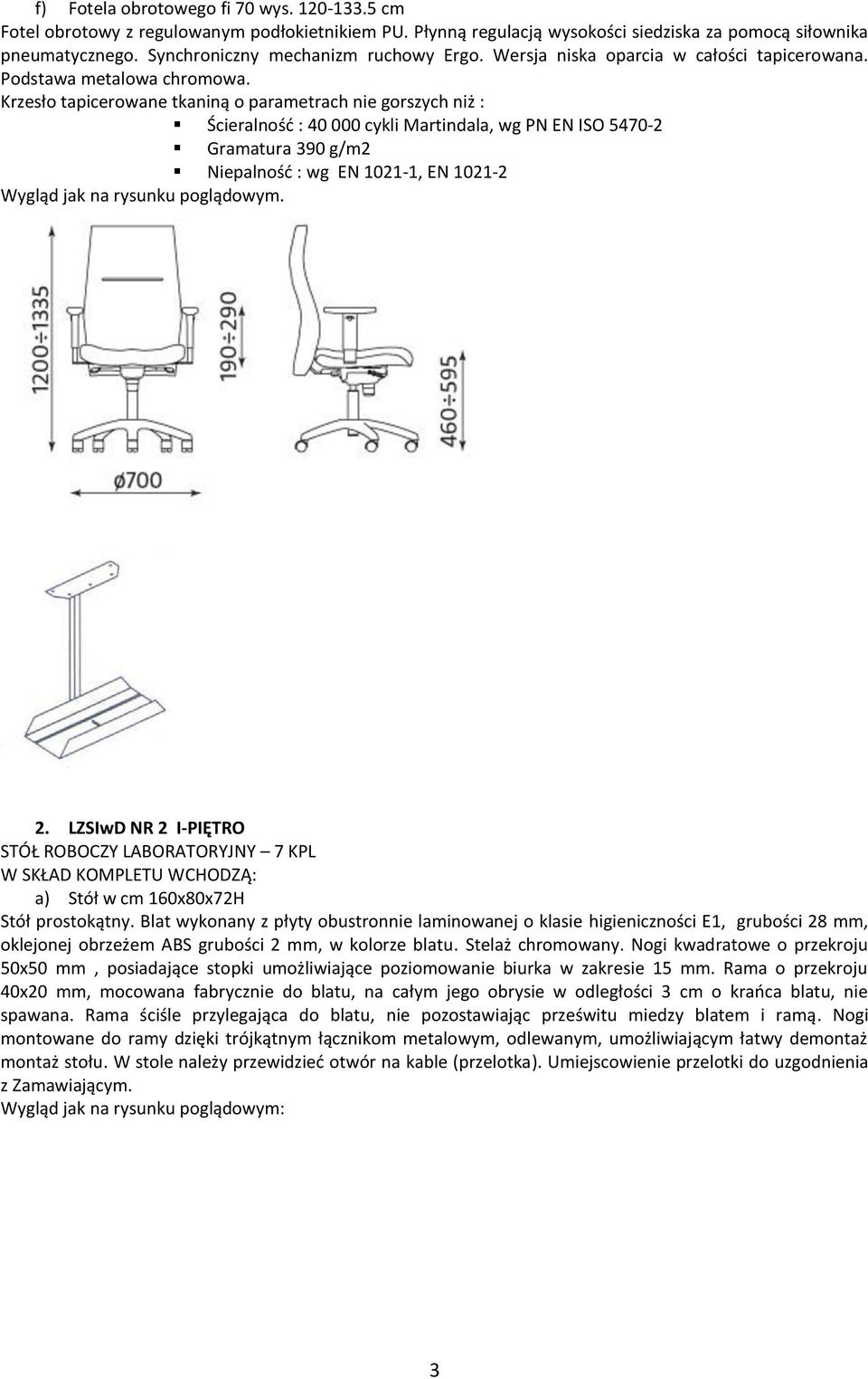 Krzesło tapicerowane tkaniną o parametrach nie gorszych niż : Ścieralność : 40 000 cykli Martindala, wg PN EN ISO 5470-2 Gramatura 390 g/m2 Niepalność : wg EN 1021-1, EN 1021-2 2.