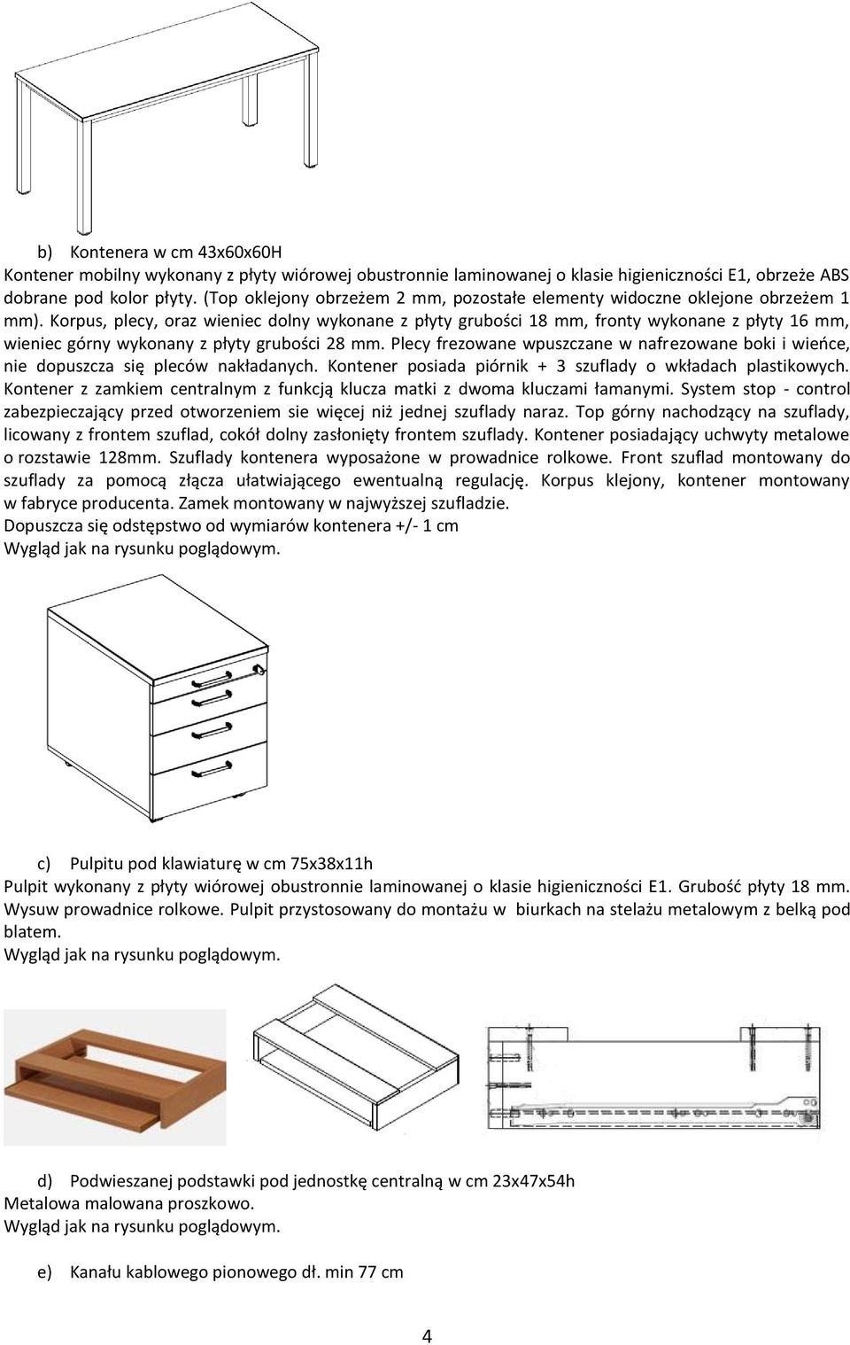 Korpus, plecy, oraz wieniec dolny wykonane z płyty grubości 18 mm, fronty wykonane z płyty 16 mm, wieniec górny wykonany z płyty grubości 28 mm.